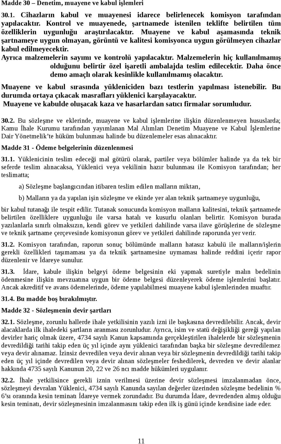 Muayene ve kabul aşamasında teknik şartnameye uygun olmayan, görüntü ve kalitesi komisyonca uygun görülmeyen cihazlar kabul edilmeyecektir. Ayrıca malzemelerin sayımı ve kontrolü yapılacaktır.