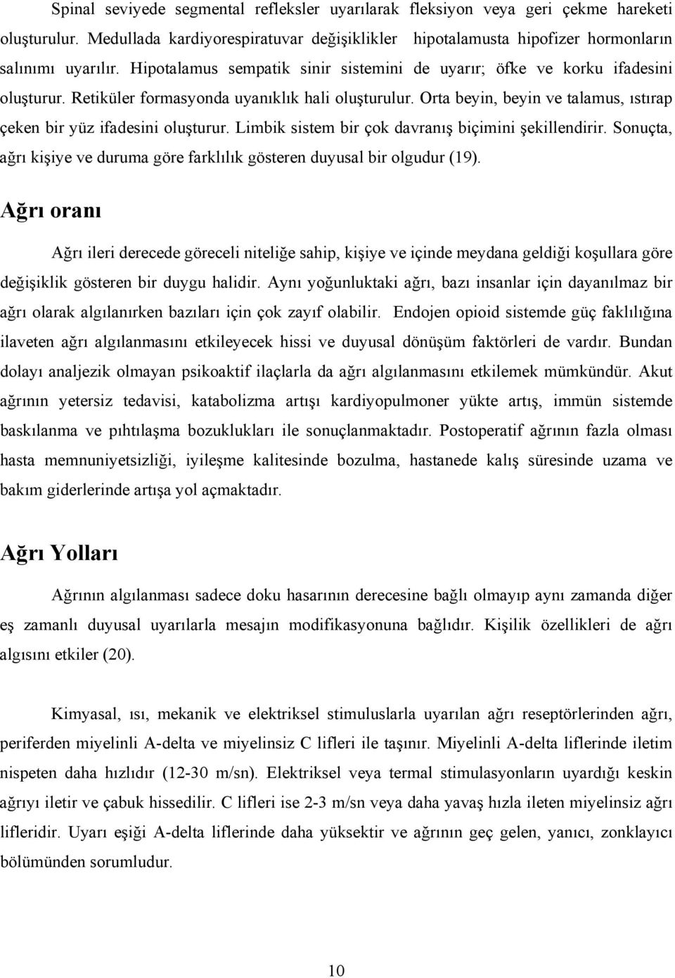 Orta beyin, beyin ve talamus, ıstırap çeken bir yüz ifadesini oluşturur. Limbik sistem bir çok davranış biçimini şekillendirir.