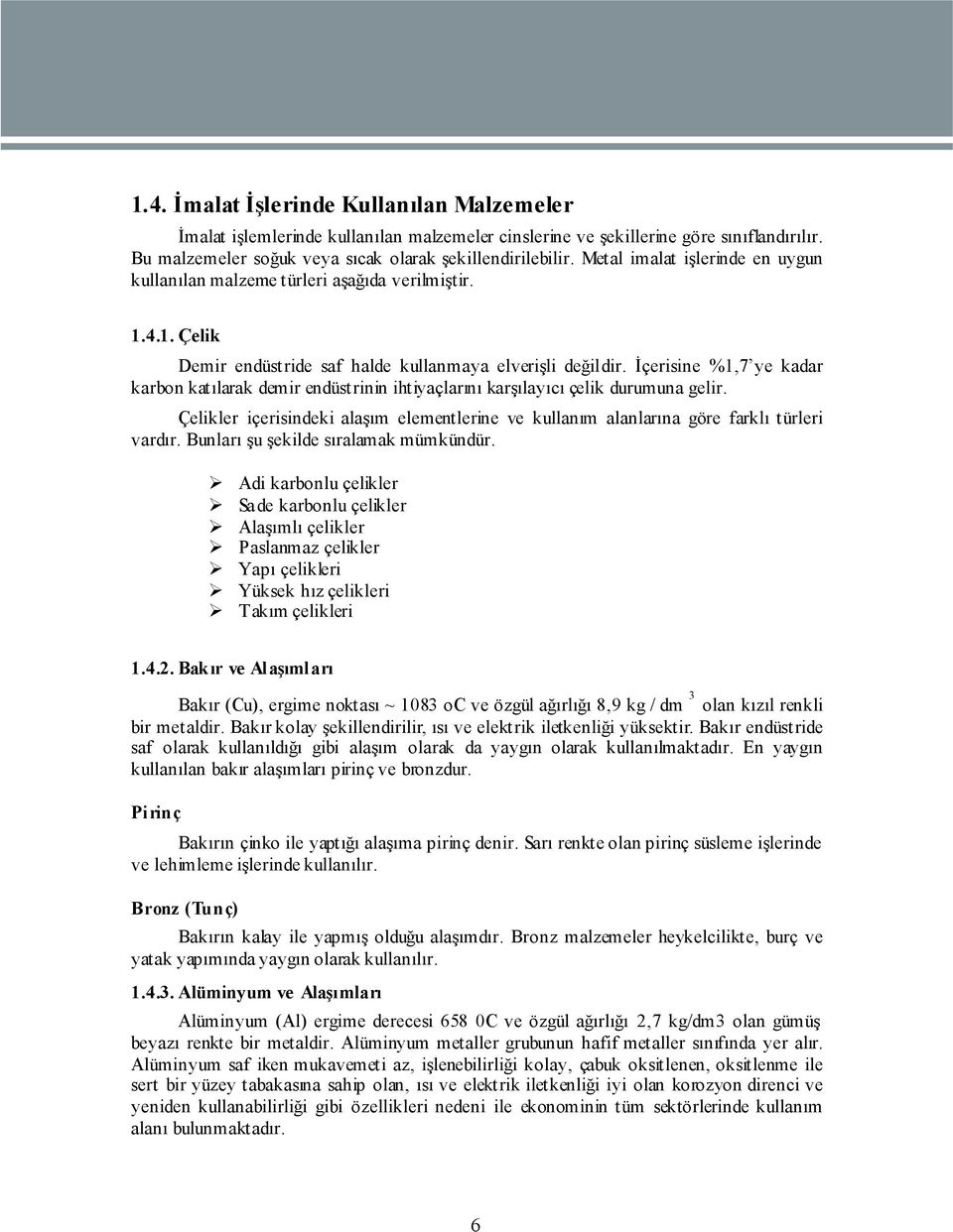 İçerisine %1,7 ye kadar karbon katılarak demir endüstrinin ihtiyaçlarını karşılayıcı çelik durumuna gelir. Çelikler içerisindeki alaşım elementlerine ve kullanım alanlarına göre farklı türleri vardır.