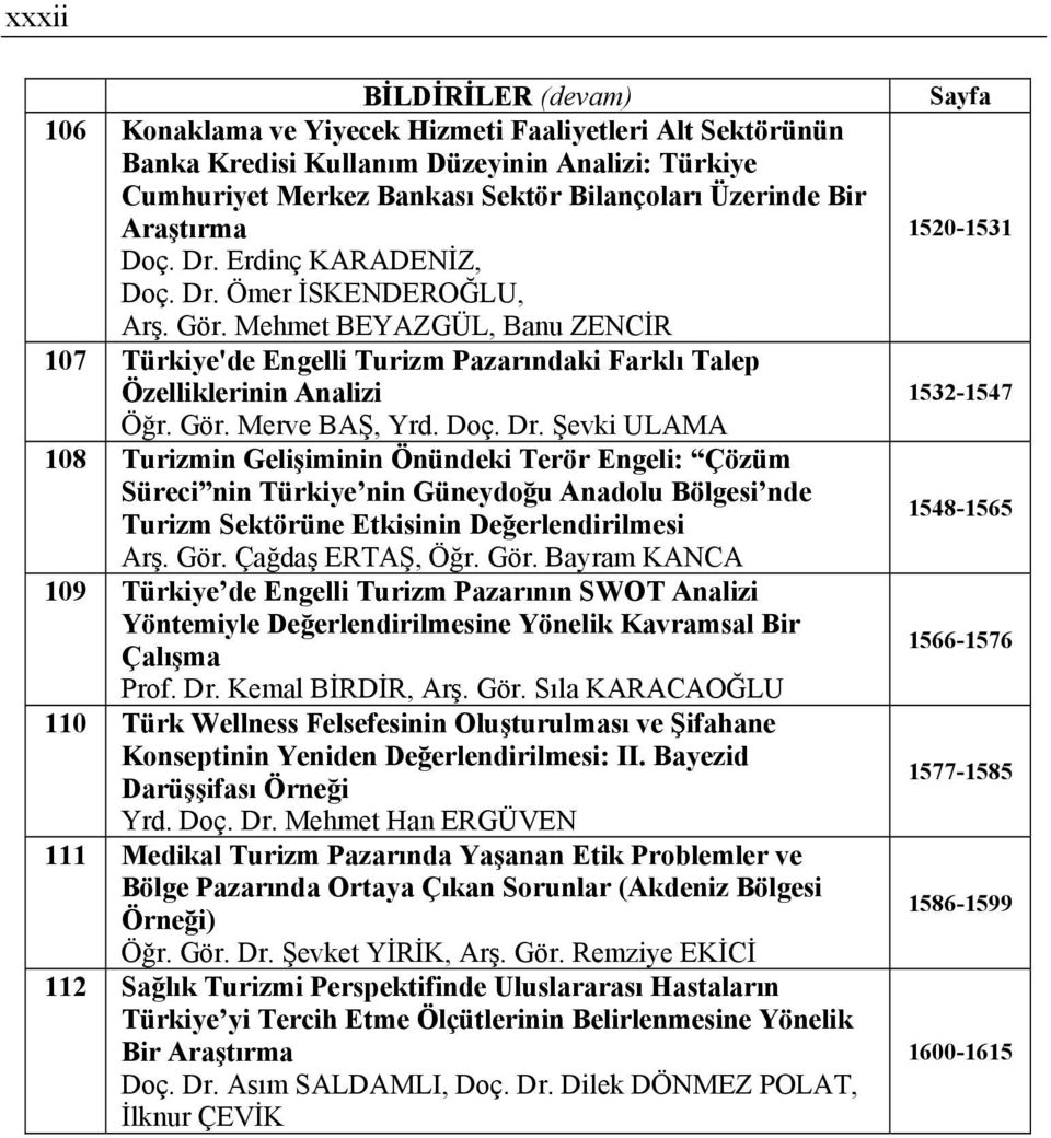 Doç. Dr. Şevki ULAMA 108 Turizmin Gelişiminin Önündeki Terör Engeli: Çözüm Süreci nin Türkiye nin Güneydoğu Anadolu Bölgesi nde Turizm Sektörüne Etkisinin Değerlendirilmesi Arş. Gör.