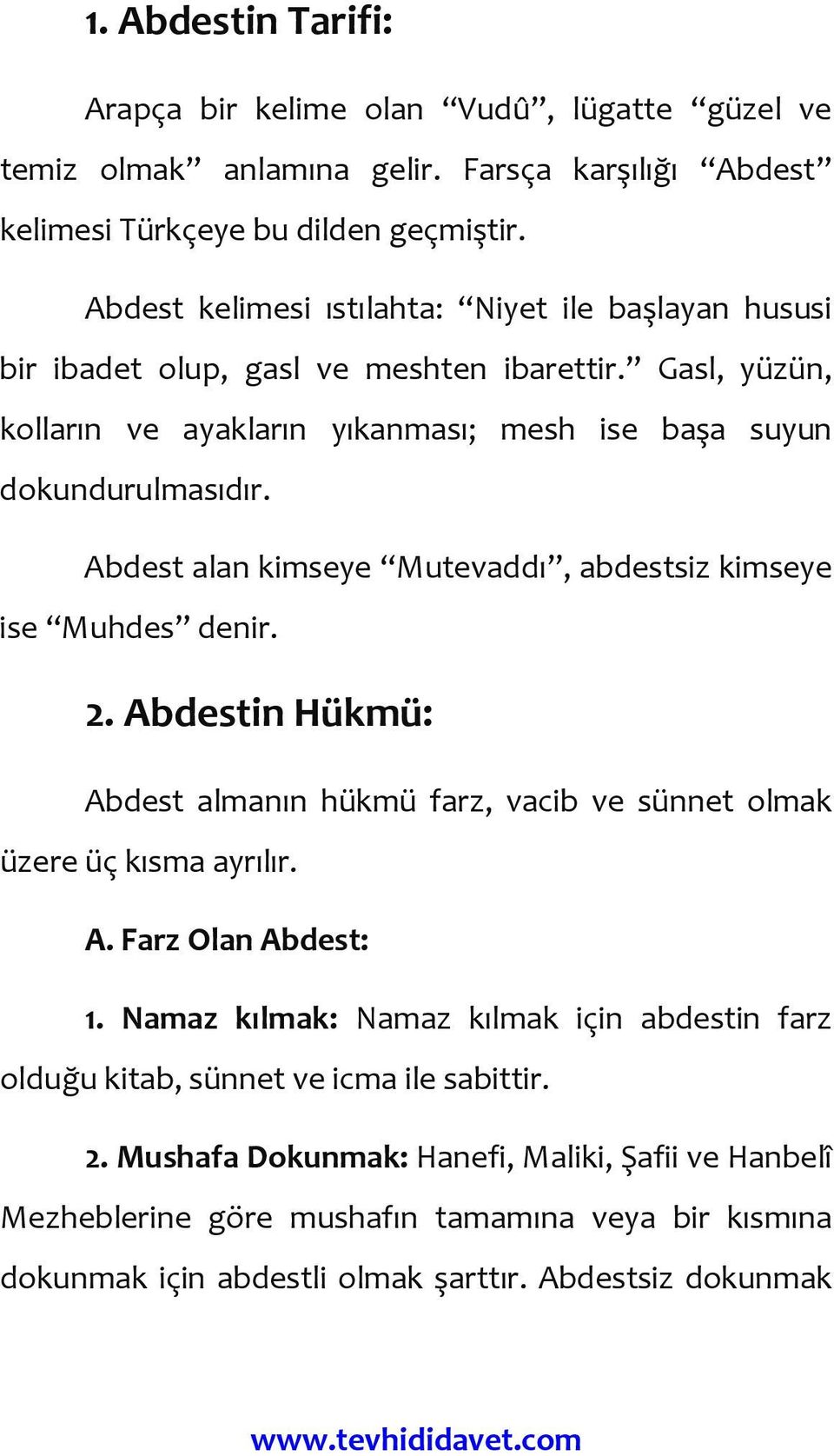 Abdest alan kimseye Mutevaddı, abdestsiz kimseye ise Muhdes denir. 2. Abdestin Hükmü: Abdest almanın hükmü farz, vacib ve sünnet olmak üzere üç kısma ayrılır. A. Farz Olan Abdest: 1.