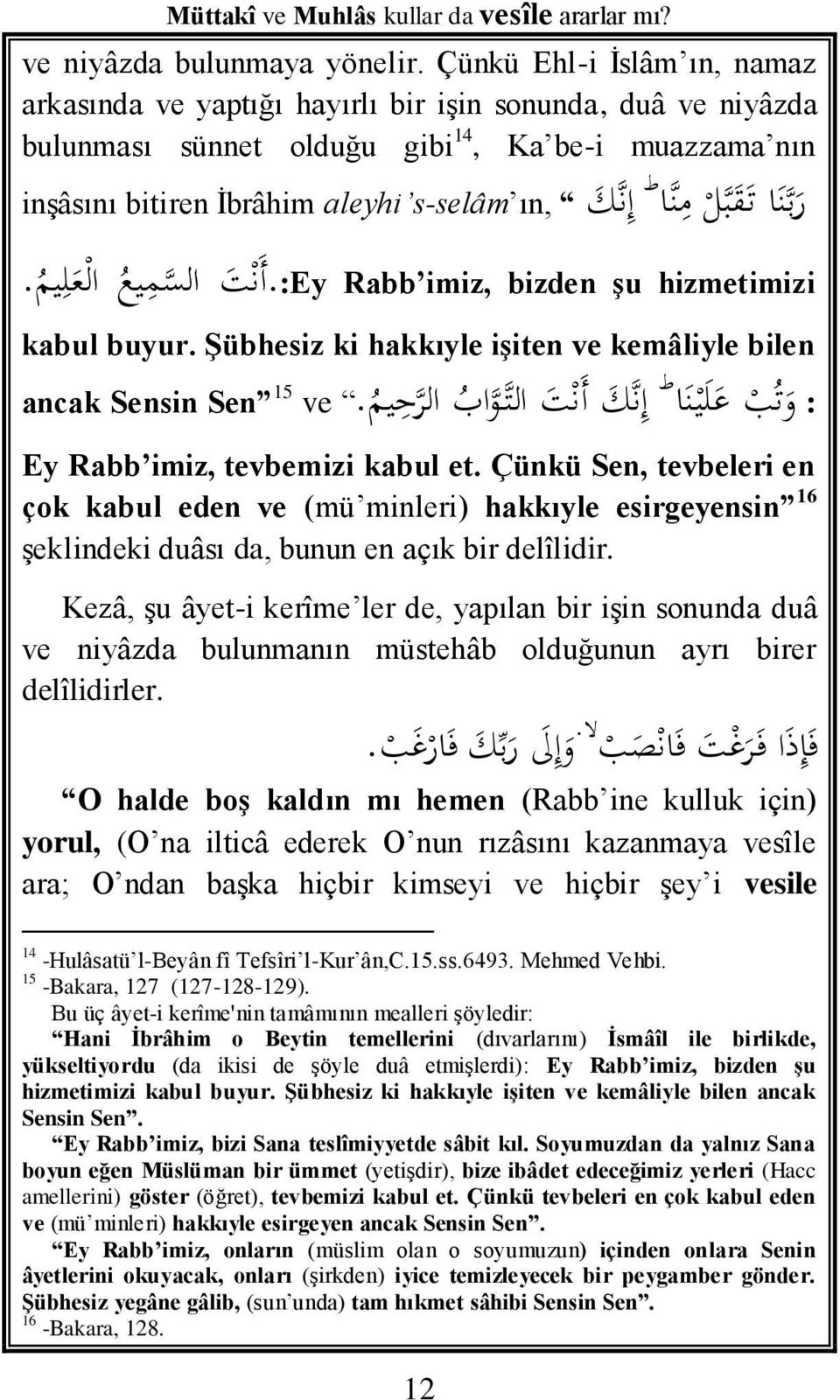 inşâsını bitiren İbrâhim.:Ey Rabb imiz, bizden şu hizmetimizi أ ن ت الس م يع ال ع ل يم. kabul buyur. Şübhesiz ki hakkıyle işiten ve kemâliyle bilen ط : و ت ب ع ل ينا إ ن ك أ ن ت الت و ا ب ال ر ح يم.