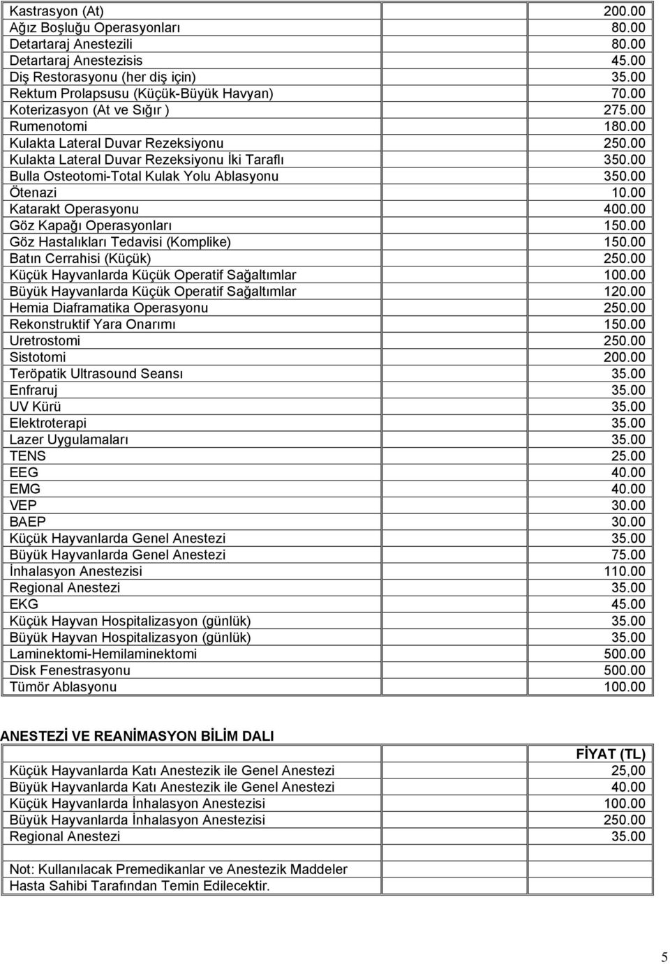 00 Ötenazi 10.00 Katarakt Operasyonu 400.00 Göz Kapağı Operasyonları 150.00 Göz Hastalıkları Tedavisi (Komplike) 150.00 Batın Cerrahisi (Küçük) 250.00 Küçük Hayvanlarda Küçük Operatif Sağaltımlar 100.