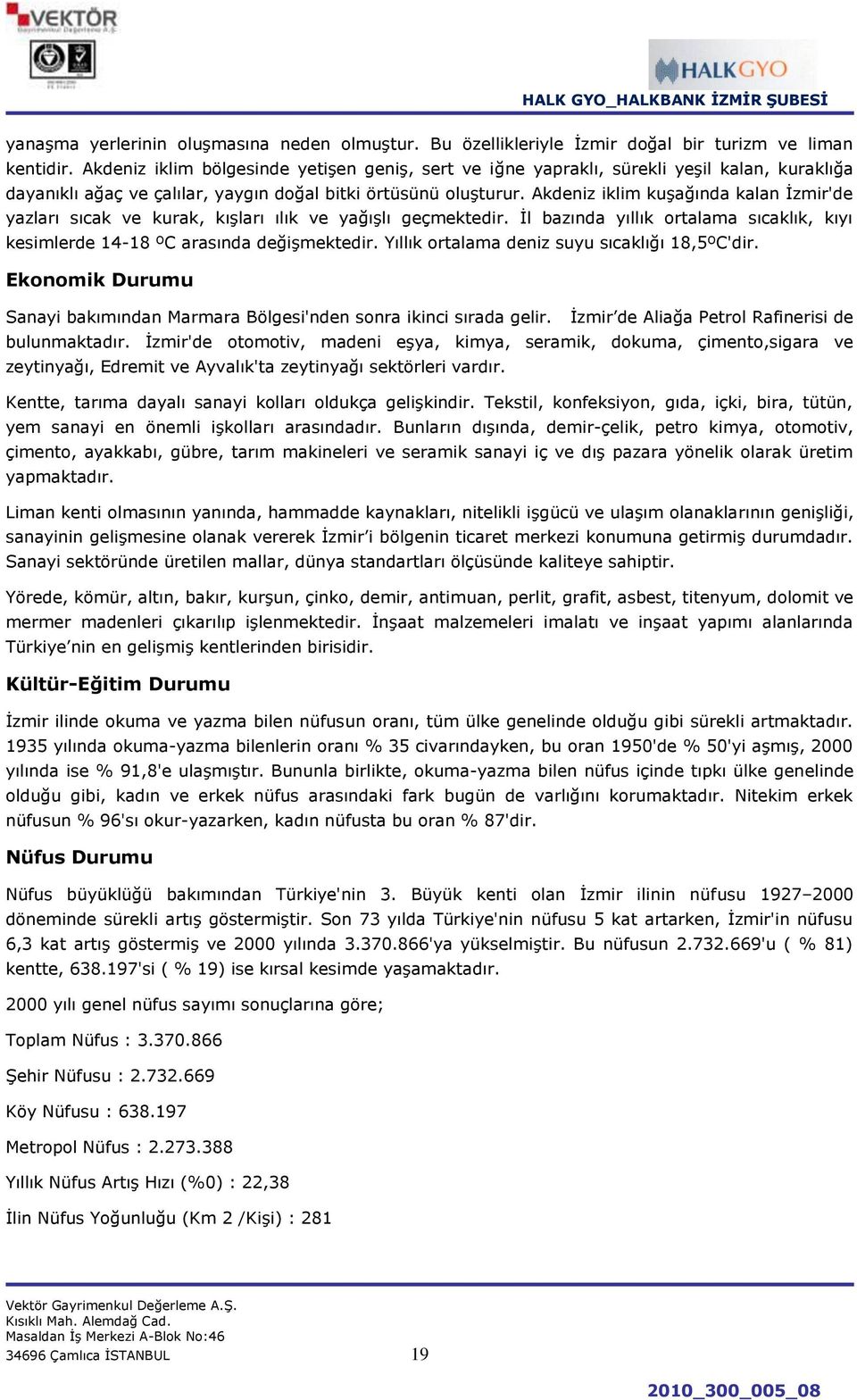 Akdeniz iklim kuģağında kalan Ġzmir'de yazları sıcak ve kurak, kıģları ılık ve yağıģlı geçmektedir. Ġl bazında yıllık ortalama sıcaklık, kıyı kesimlerde 14-18 ºC arasında değiģmektedir.