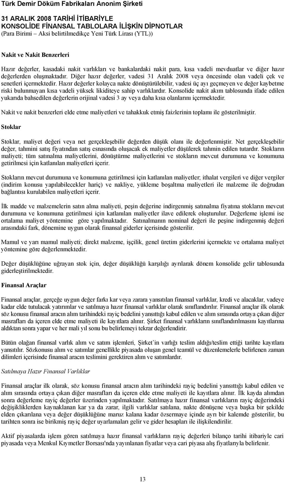 Hazır değerler kolayca nakte dönüştürülebilir, vadesi üç ayı geçmeyen ve değer kaybetme riski bulunmayan kısa vadeli yüksek likiditeye sahip varlıklardır.