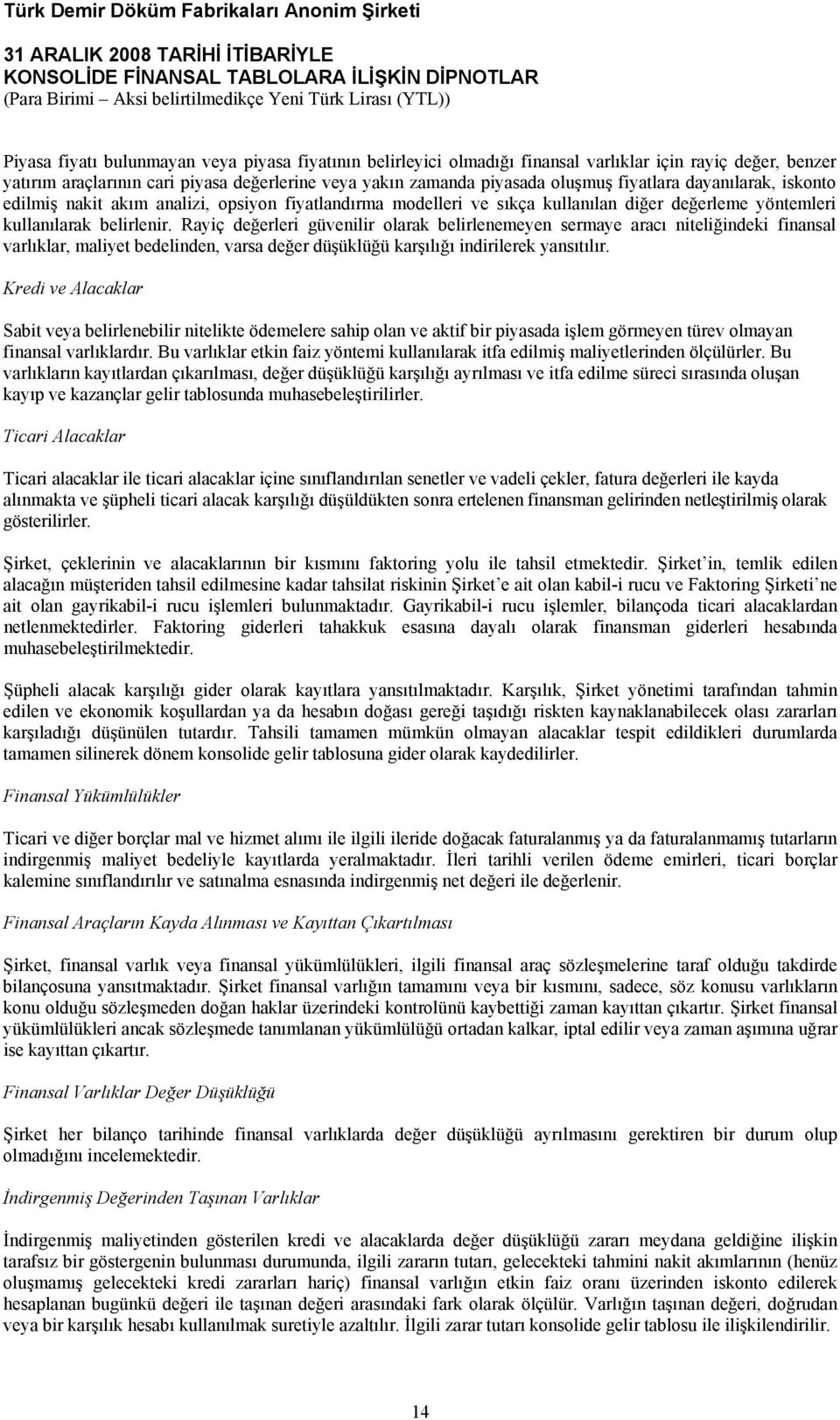 Rayiç değerleri güvenilir olarak belirlenemeyen sermaye aracı niteliğindeki finansal varlıklar, maliyet bedelinden, varsa değer düşüklüğü karşılığı indirilerek yansıtılır.