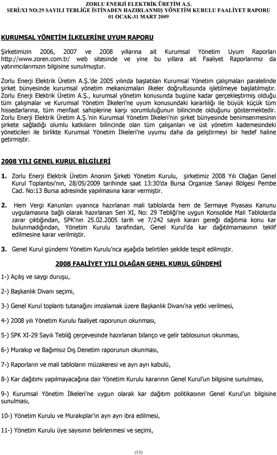 de 2005 yılında başlatılan Kurumsal Yönetim çalışmaları paralelinde şirket bünyesinde kurumsal yönetim mekanizmaları ilkeler doğrultusunda işletilmeye başlatılmıştır. Zorlu Enerji Elektrik Üretim A.Ş.