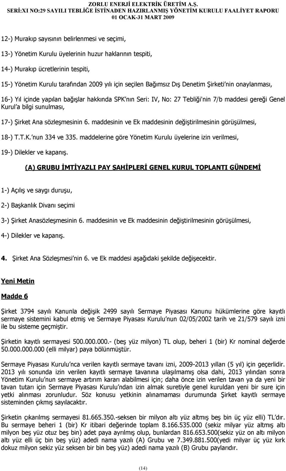 sözleşmesinin 6. maddesinin ve Ek maddesinin değiştirilmesinin görüşülmesi, 18-) T.T.K. nun 334 ve 335. maddelerine göre Yönetim Kurulu üyelerine izin verilmesi, 19-) Dilekler ve kapanış.