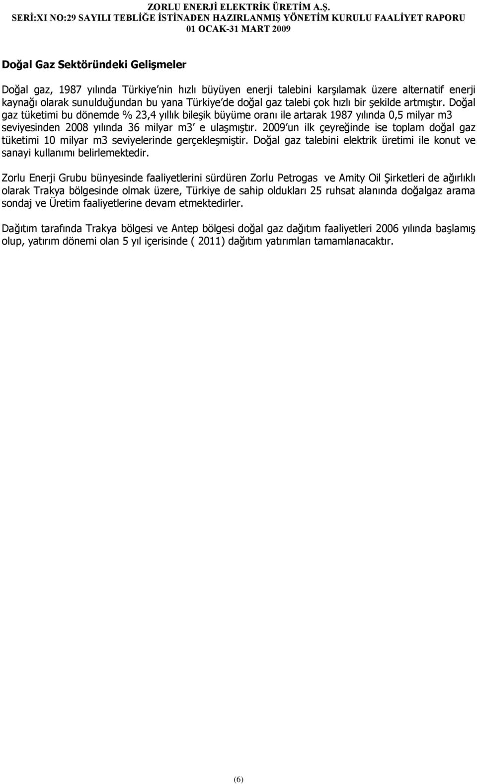 2009 un ilk çeyreğinde ise toplam doğal gaz tüketimi 10 milyar m3 seviyelerinde gerçekleşmiştir. Doğal gaz talebini elektrik üretimi ile konut ve sanayi kullanımı belirlemektedir.