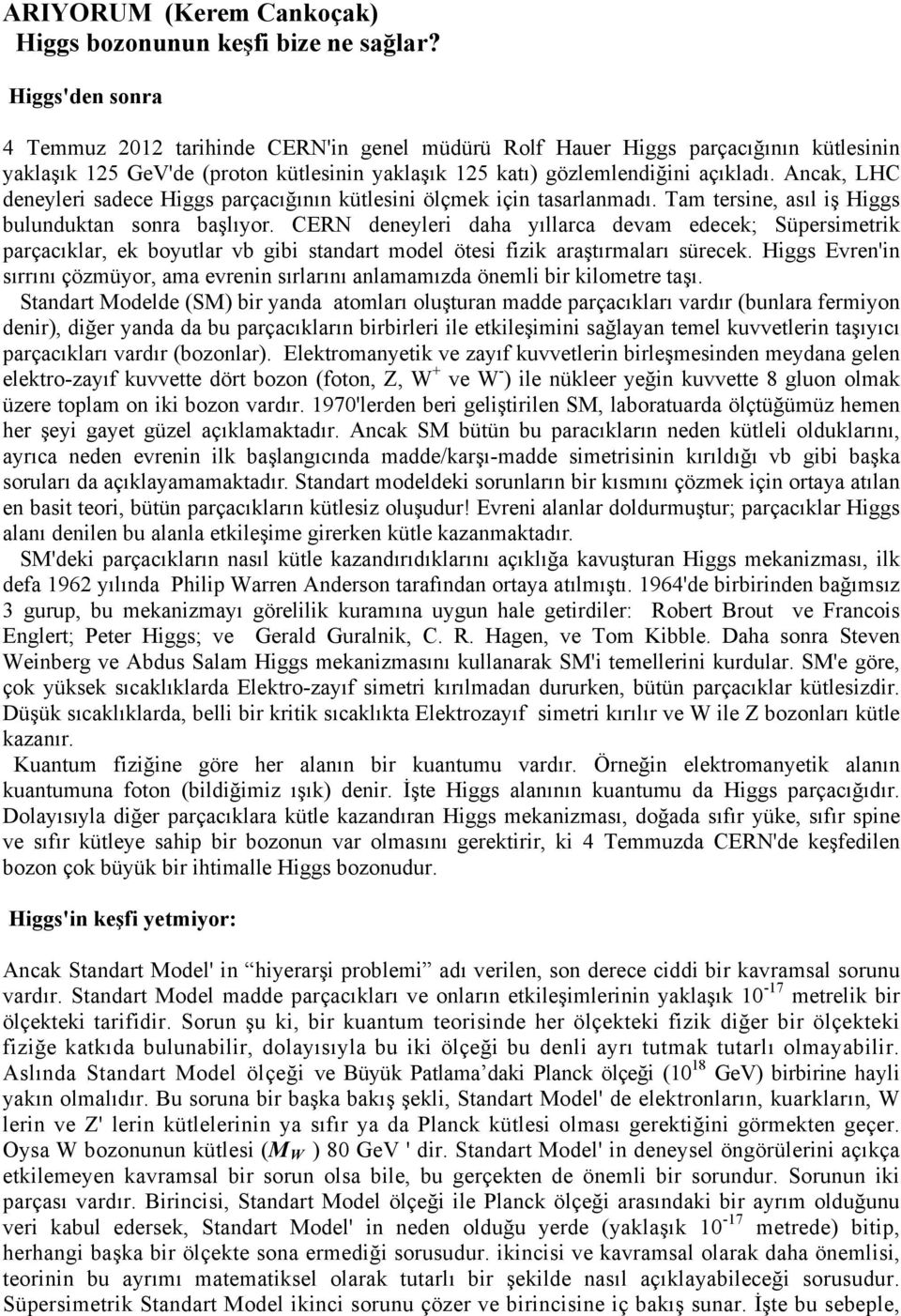 Ancak, LHC deneyleri sadece Higgs parçacığının kütlesini ölçmek için tasarlanmadı. Tam tersine, asıl iş Higgs bulunduktan sonra başlıyor.