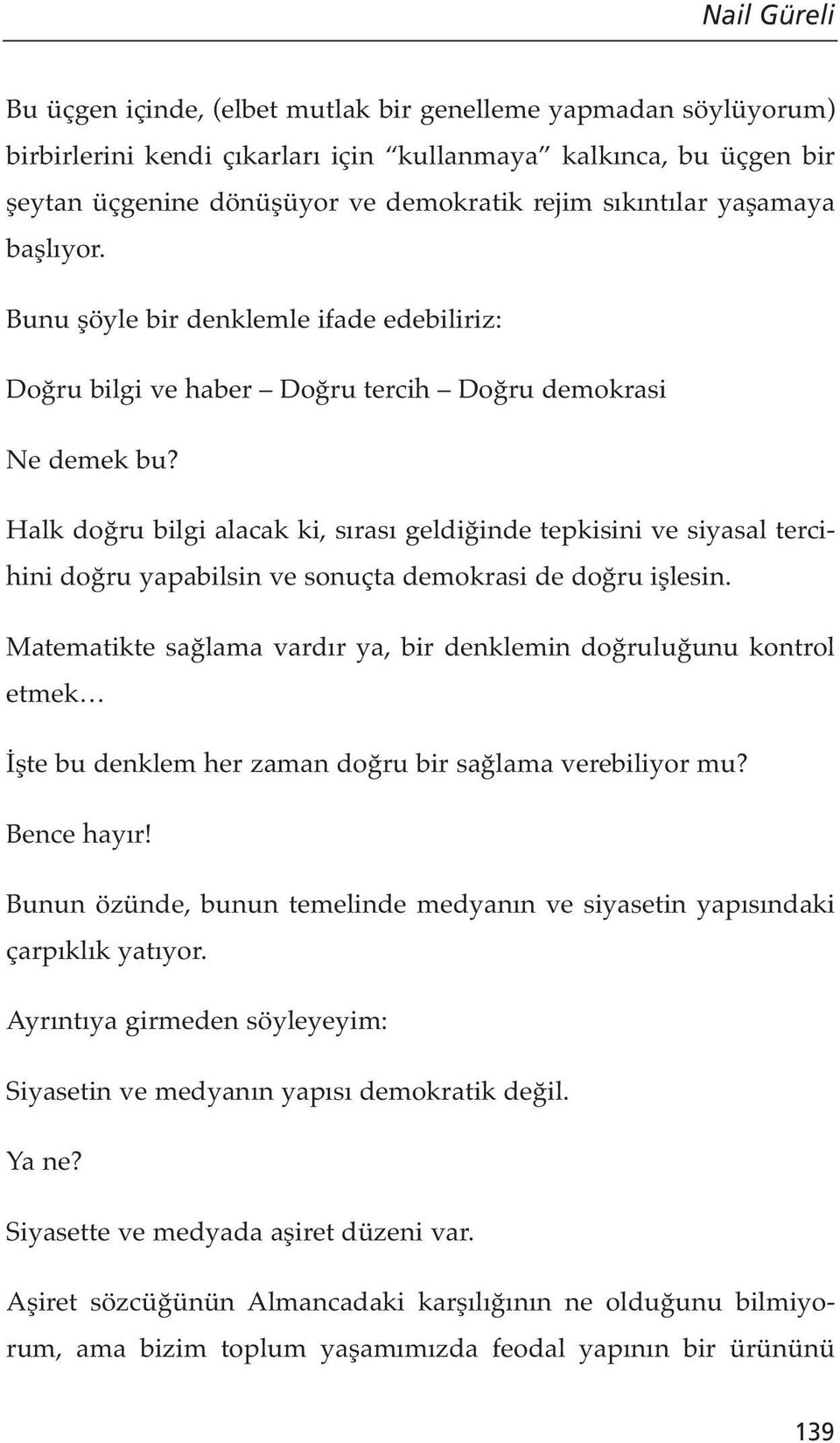 Halk doğru bilgi alacak ki, sırası geldiğinde tepkisini ve siyasal tercihini doğru yapabilsin ve sonuçta demokrasi de doğru işlesin.