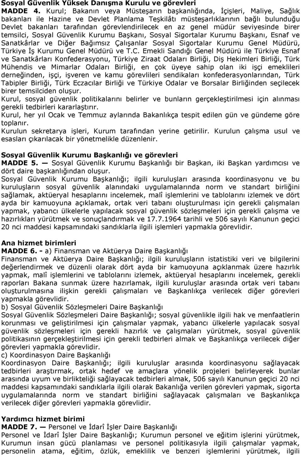 görevlendirilecek en az genel müdür seviyesinde birer temsilci, Sosyal Güvenlik Kurumu Başkanı, Sosyal Sigortalar Kurumu Başkanı, Esnaf ve Sanatkârlar ve Diğer Bağımsız Çalışanlar Sosyal Sigortalar