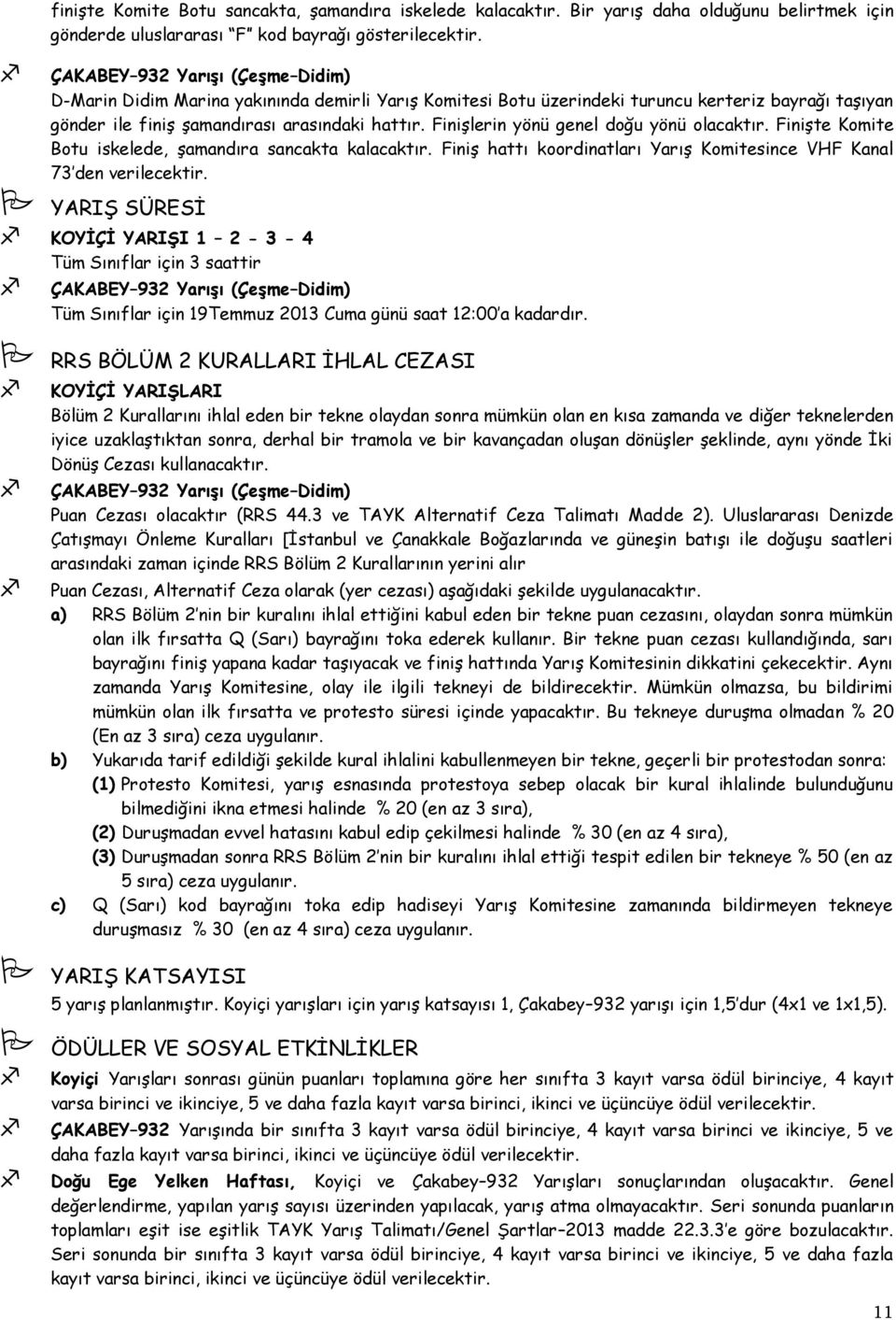 FiniĢlerin yönü genel doğu yönü olacaktır. FiniĢte Komite Botu iskelede, Ģamandıra sancakta kalacaktır. FiniĢ hattı koordinatları YarıĢ Komitesince VHF Kanal 73 den verilecektir.