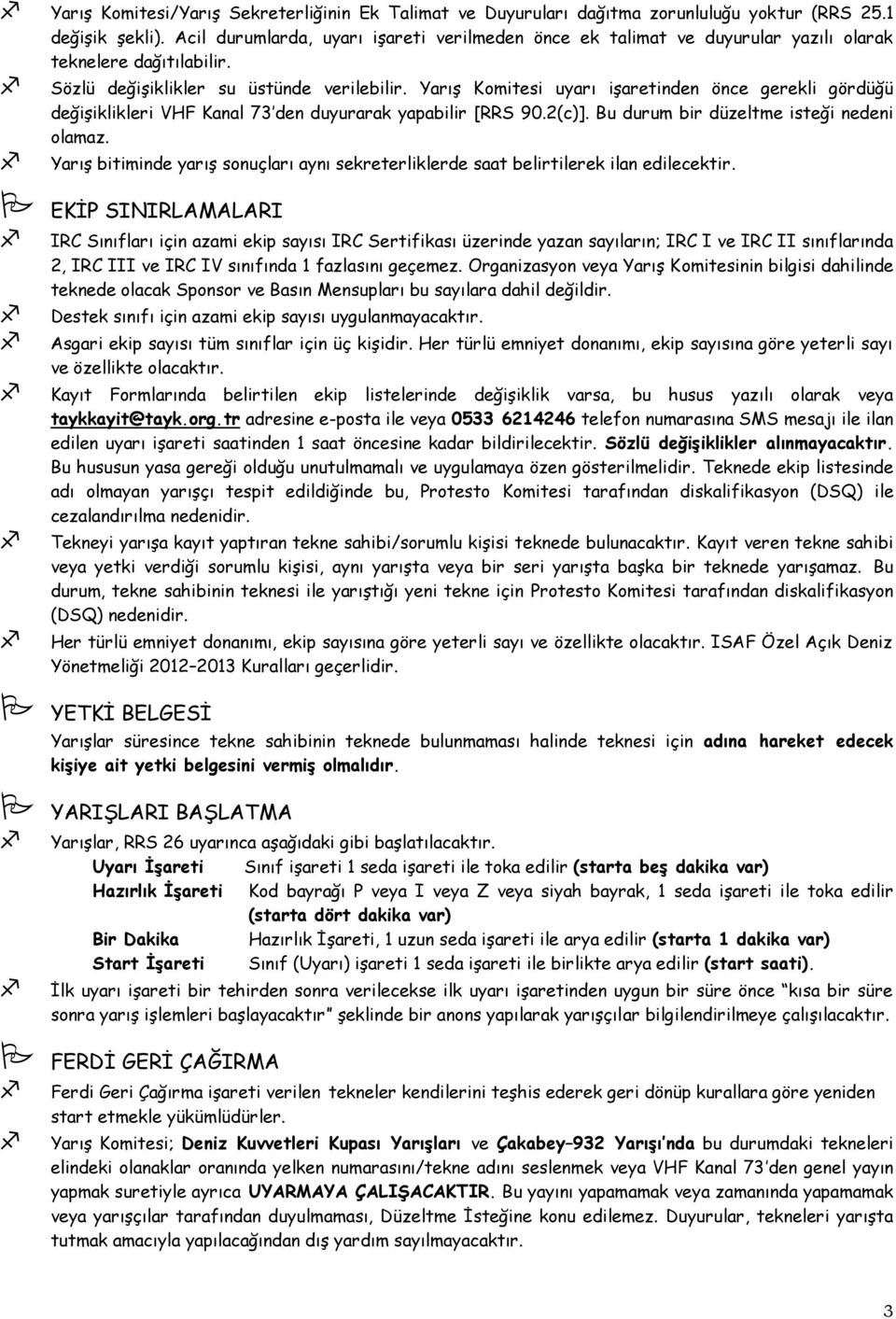 YarıĢ Komitesi uyarı iģaretinden önce gerekli gördüğü değiģiklikleri VHF Kanal 73 den duyurarak yapabilir [RRS 90.2(c)]. Bu durum bir düzeltme isteği nedeni olamaz.