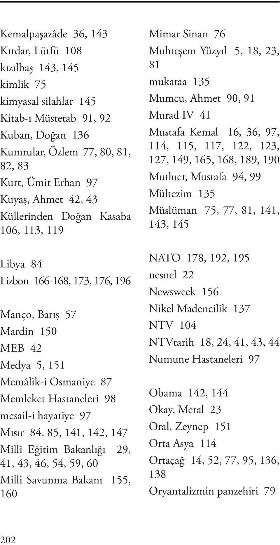 Mısır 84, 85, 141, 142, 147 Milli Eğitim Bakanlığı 29, 41, 43, 46, 54, 59, 60 Milli Savunma Bakanı 155, 160 Mimar Sinan 76 Muhteşem Yüzyıl 5, 18, 23, 81 mukataa 135 Mumcu, Ahmet 90, 91 Murad IV 41