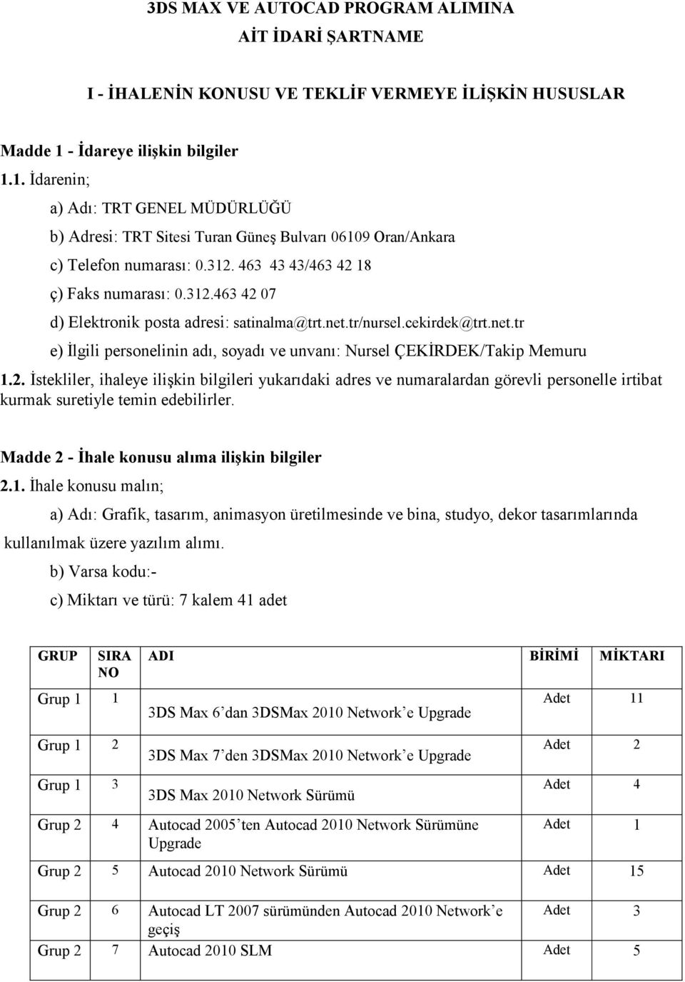 312.463 42 07 d) Elektronik posta adresi: satinalma@trt.net.tr/nursel.cekirdek@trt.net.tr e) İlgili personelinin adı, soyadı ve unvanı: Nursel ÇEKİRDEK/Takip Memuru 1.2. İstekliler, ihaleye ilişkin bilgileri yukarıdaki adres ve numaralardan görevli personelle irtibat kurmak suretiyle temin edebilirler.