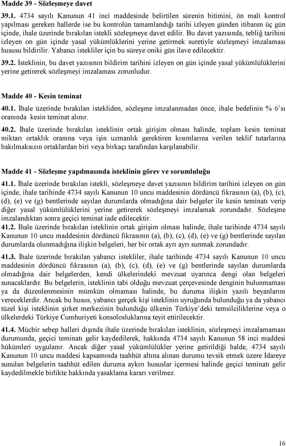 üzerinde bırakılan istekli sözleşmeye davet edilir. Bu davet yazısında, tebliğ tarihini izleyen on gün içinde yasal yükümlüklerini yerine getirmek suretiyle sözleşmeyi imzalaması hususu bildirilir.