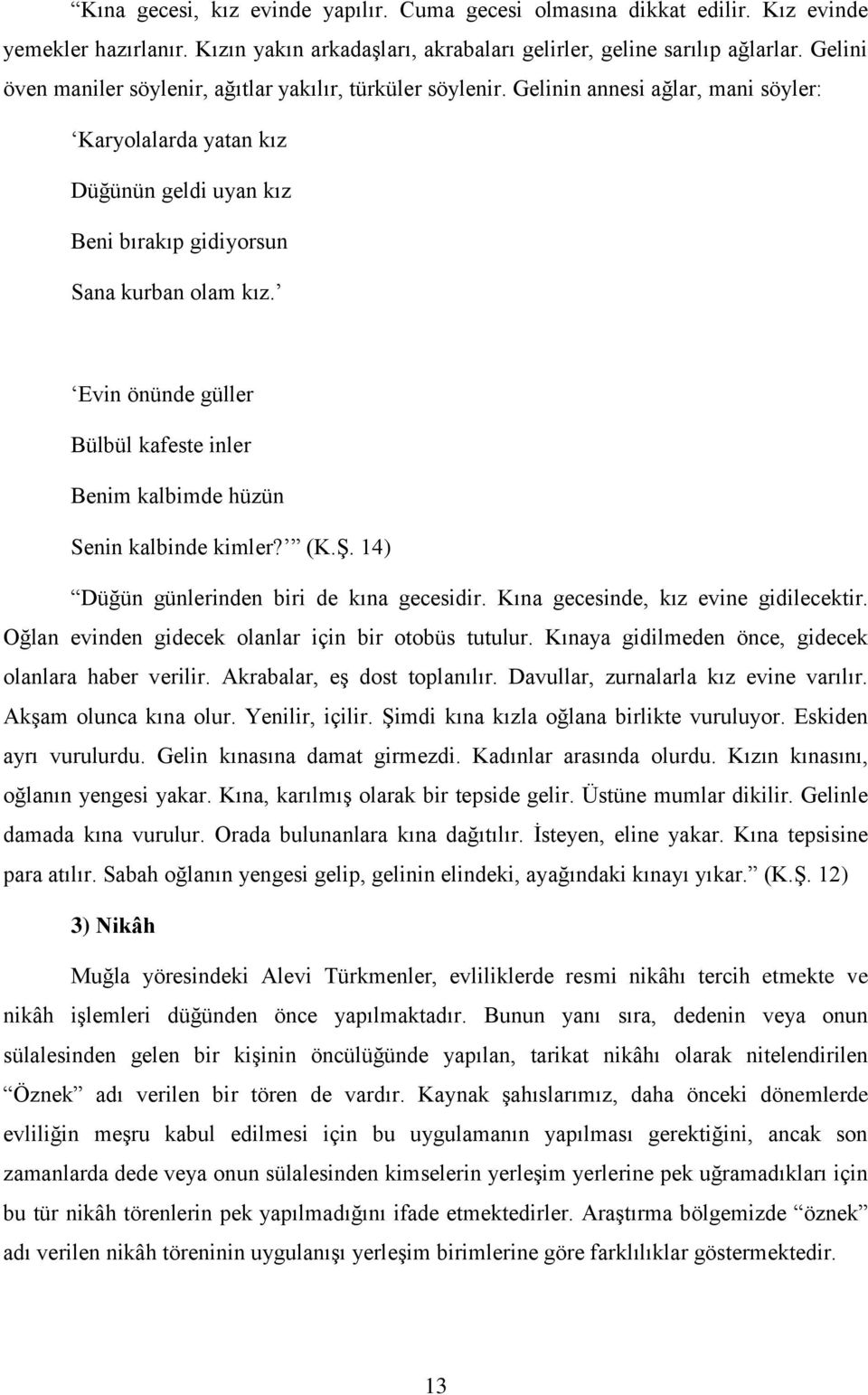 Evin önünde güller Bülbül kafeste inler Benim kalbimde hüzün Senin kalbinde kimler? (K.ġ. 14) Düğün günlerinden biri de kına gecesidir. Kına gecesinde, kız evine gidilecektir.