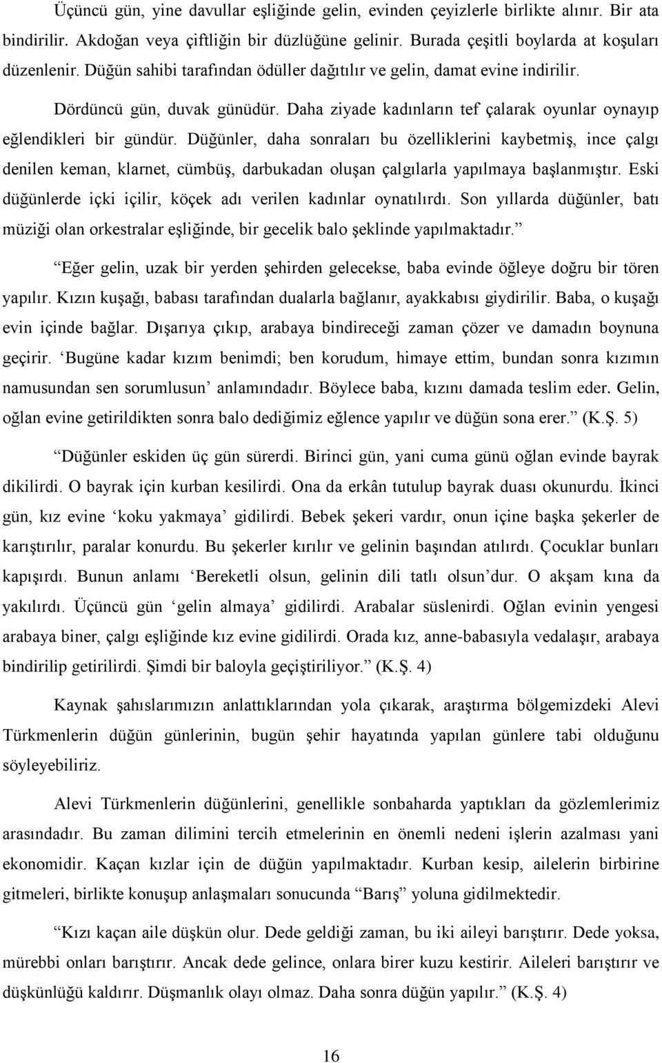 Düğünler, daha sonraları bu özelliklerini kaybetmiģ, ince çalgı denilen keman, klarnet, cümbüģ, darbukadan oluģan çalgılarla yapılmaya baģlanmıģtır.