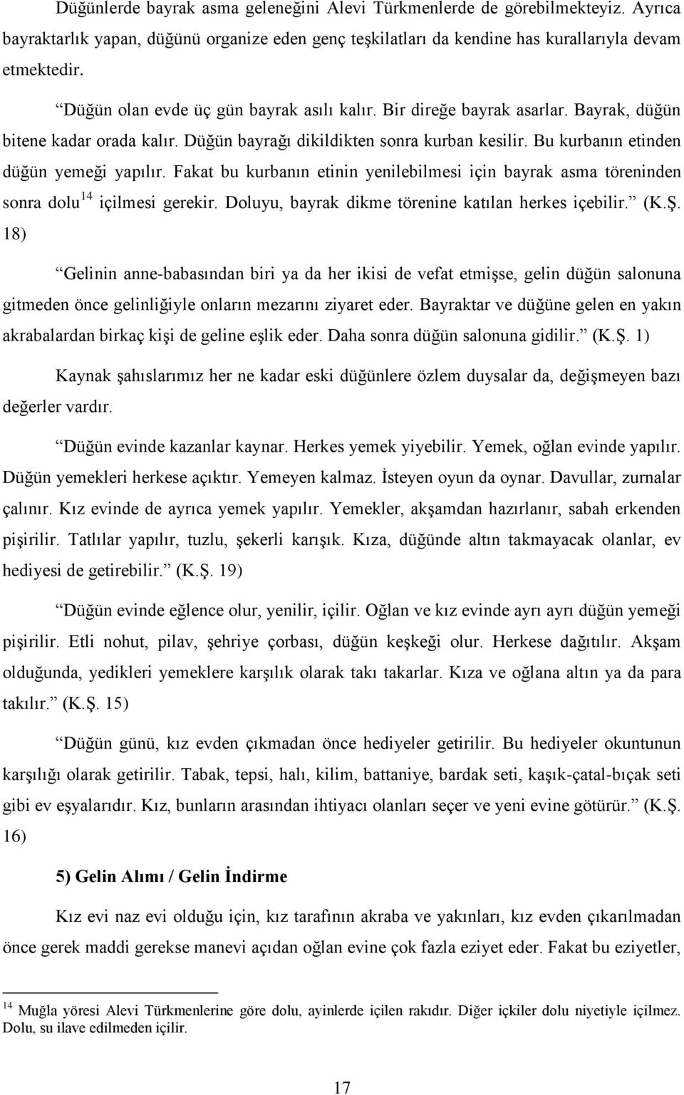 Fakat bu kurbanın etinin yenilebilmesi için bayrak asma töreninden sonra dolu 14 içilmesi gerekir. Doluyu, bayrak dikme törenine katılan herkes içebilir. (K.ġ.