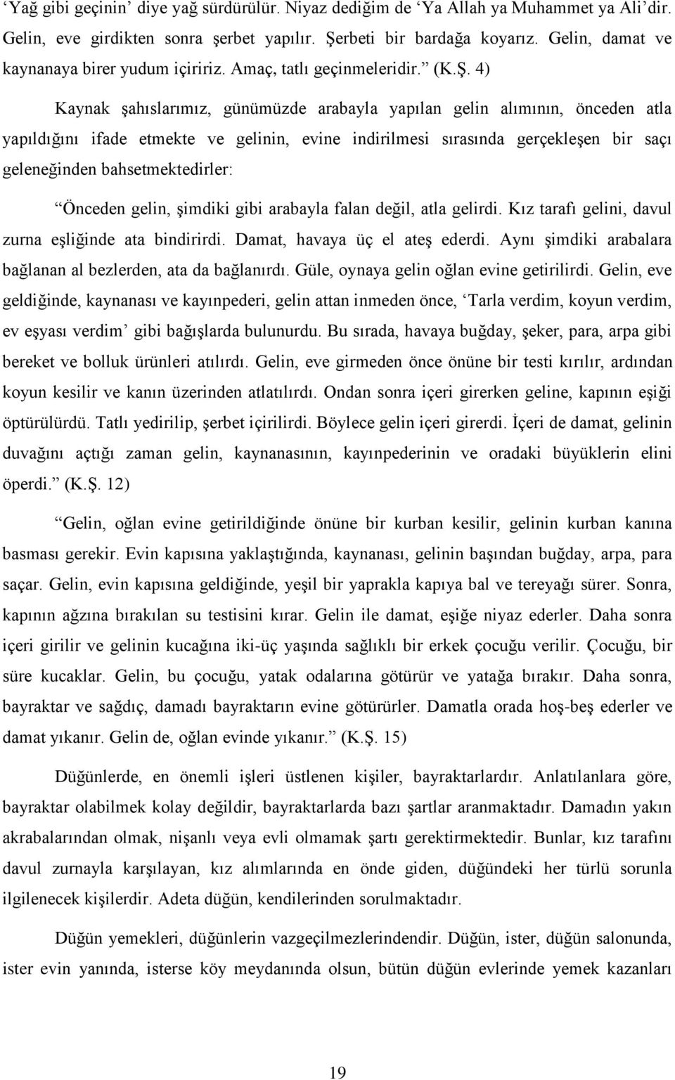 4) Kaynak Ģahıslarımız, günümüzde arabayla yapılan gelin alımının, önceden atla yapıldığını ifade etmekte ve gelinin, evine indirilmesi sırasında gerçekleģen bir saçı geleneğinden bahsetmektedirler: