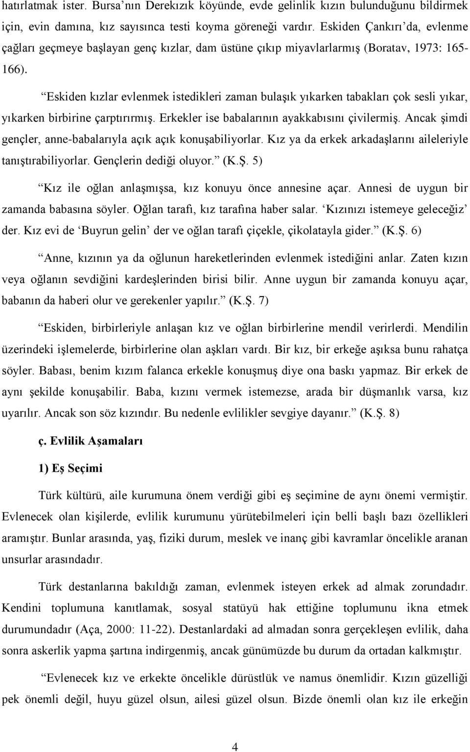 Eskiden kızlar evlenmek istedikleri zaman bulaģık yıkarken tabakları çok sesli yıkar, yıkarken birbirine çarptırırmıģ. Erkekler ise babalarının ayakkabısını çivilermiģ.