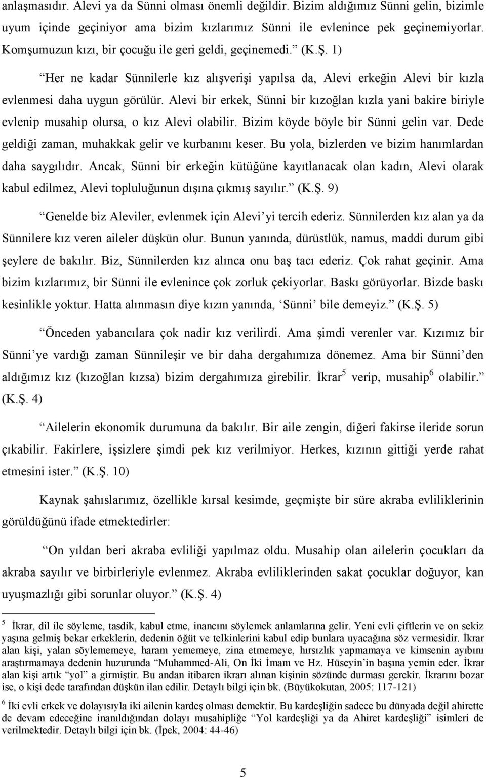 Alevi bir erkek, Sünni bir kızoğlan kızla yani bakire biriyle evlenip musahip olursa, o kız Alevi olabilir. Bizim köyde böyle bir Sünni gelin var.