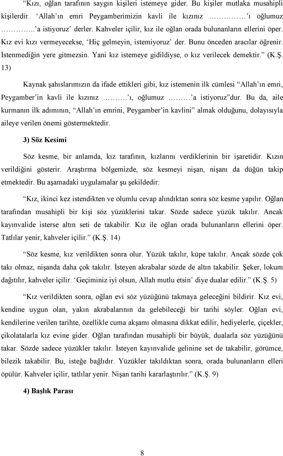 Yani kız istemeye gidildiyse, o kız verilecek demektir. (K.ġ. 13) Kaynak Ģahıslarımızın da ifade ettikleri gibi, kız istemenin ilk cümlesi Allah ın emri, Peygamber in kavli ile kızınız.