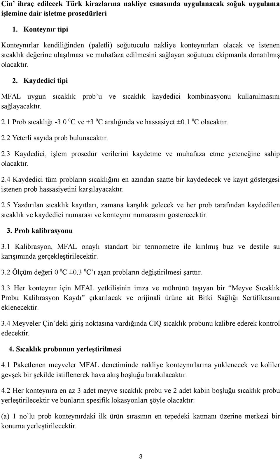 olacaktır. 2. Kaydedici tipi MFAL uygun sıcaklık prob u ve sıcaklık kaydedici kombinasyonu kullanılmasını sağlayacaktır. 2.1 Prob sıcaklığı -3.0 0 C ve +3 0 C aralığında ve hassasiyet ±0.