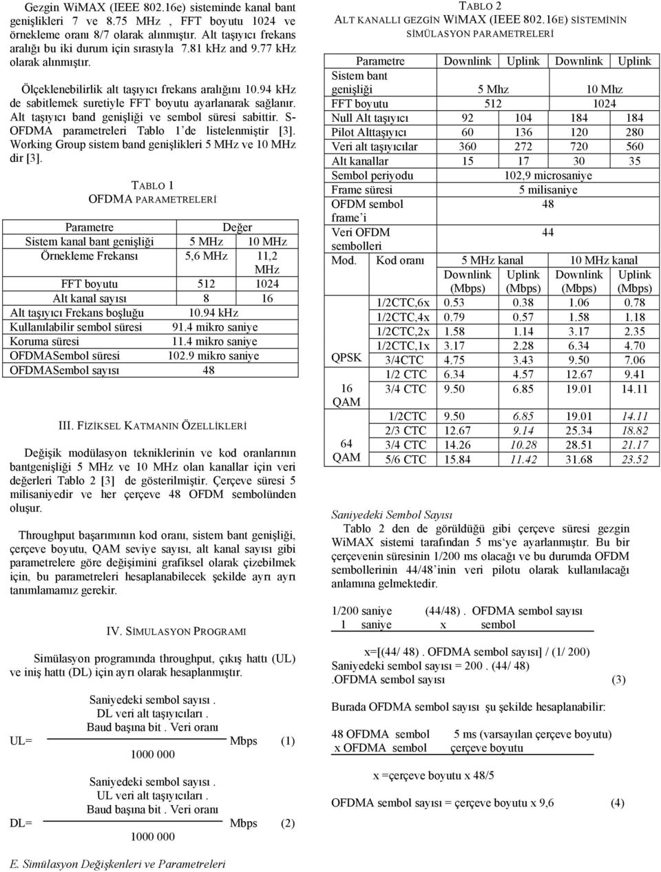 Alt taşıyıcı band genişliği ve sembol süresi sabittir. S- OFDMA parametreleri Tablo 1 de listelenmiştir [3]. Working Group sistem band genişlikleri 5 MHz ve 10 MHz dir [3].