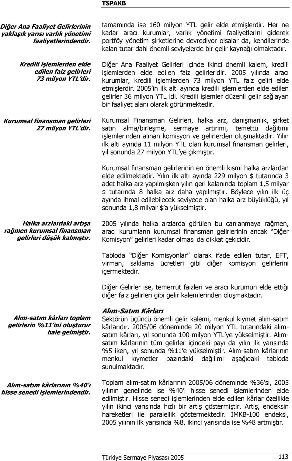 Her ne kadar aracı kurumlar, varlık yönetimi faaliyetlerini giderek portföy yönetim şirketlerine devrediyor olsalar da, kendilerinde kalan tutar dahi önemli seviyelerde bir gelir kaynağı olmaktadır.