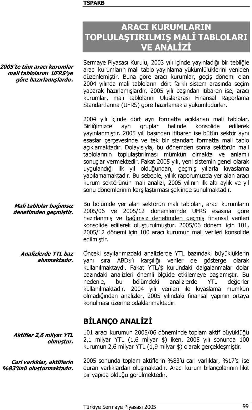 Buna göre aracı kurumlar, geçiş dönemi olan 2004 yılında mali tablolarını dört farklı sistem arasında seçim yaparak hazırlamışlardır.