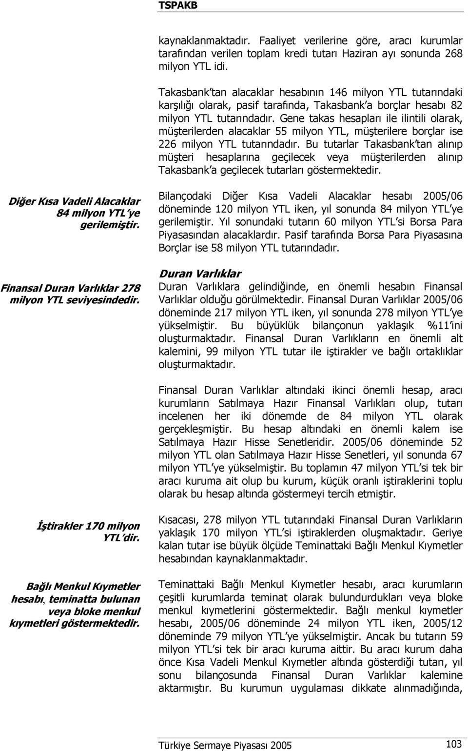 Gene takas hesapları ile ilintili olarak, müşterilerden alacaklar 55 milyon YTL, müşterilere borçlar ise 226 milyon YTL tutarındadır.