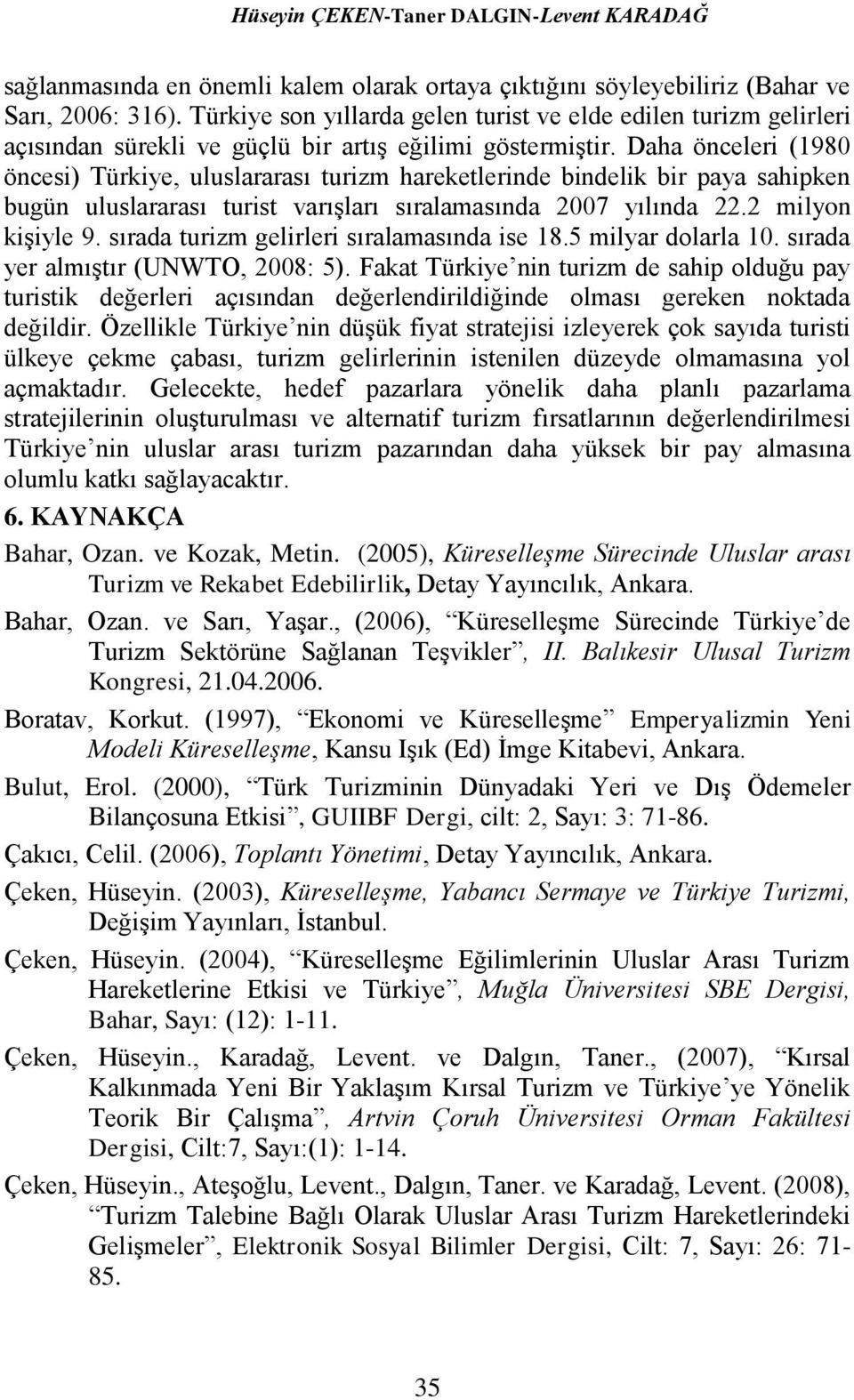 Daha önceleri (1980 öncesi) Türkiye, uluslararası turizm hareketlerinde bindelik bir paya sahipken bugün uluslararası turist varışları sıralamasında 2007 yılında 22.2 milyon kişiyle 9.