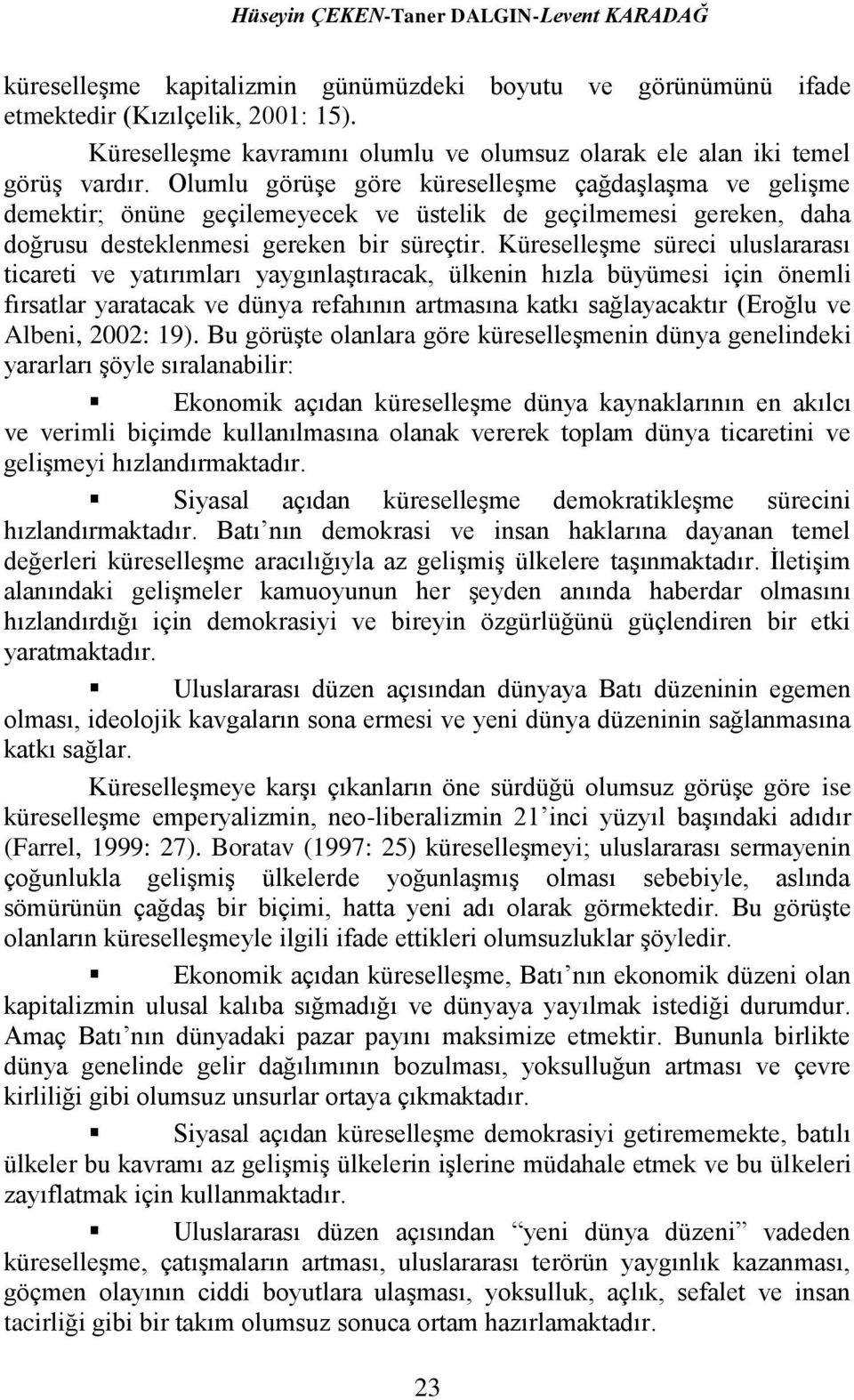 Olumlu görüşe göre küreselleşme çağdaşlaşma ve gelişme demektir; önüne geçilemeyecek ve üstelik de geçilmemesi gereken, daha doğrusu desteklenmesi gereken bir süreçtir.