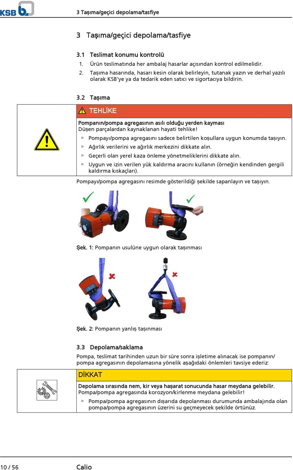 2 Taşıma TEHLİKE Pompanın/pompa agregasının asılı olduğu yerden kayması Düşen parçalardan kaynaklanan hayati tehlike! Pompayı/pompa agregasını sadece belirtilen koşullara uygun konumda taşıyın.