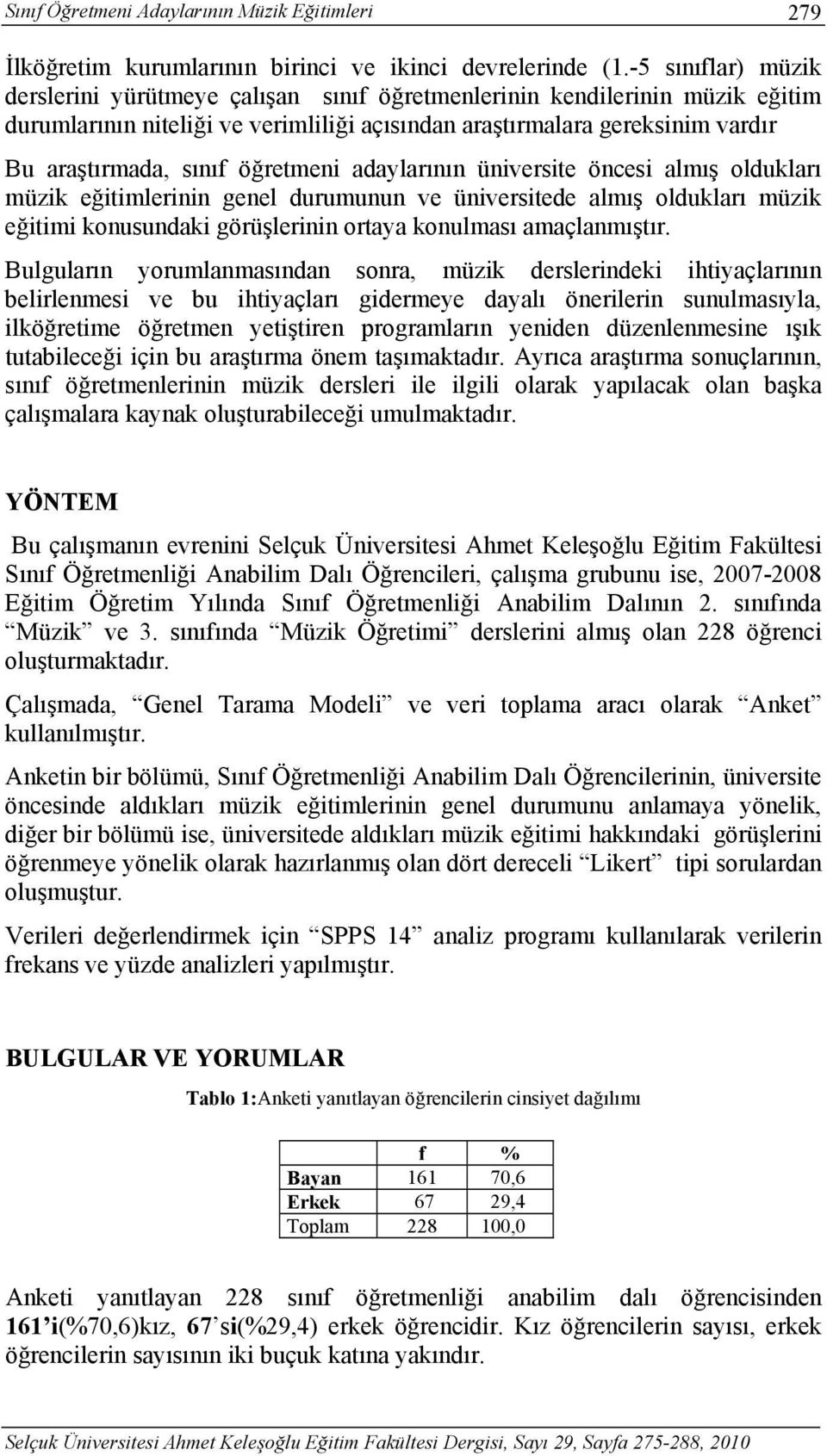 öğretmeni adaylarının üniversite öncesi almış oldukları müzik eğitimlerinin genel durumunun ve üniversitede almış oldukları müzik eğitimi konusundaki görüşlerinin ortaya konulması amaçlanmıştır.