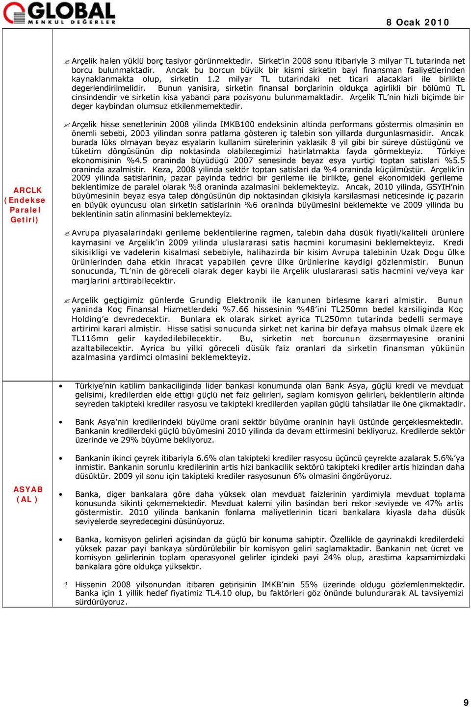 Bunun yanisira, sirketin finansal borçlarinin oldukça agirlikli bir bölümü TL cinsindendir ve sirketin kisa yabanci para pozisyonu bulunmamaktadir.