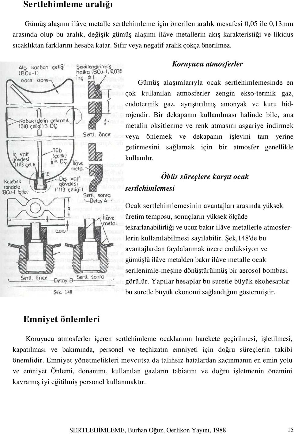 Koruyucu atmosferler Gümüş alaşımlarıyla ocak sertlehimlemesinde en çok kullanılan atmosferler zengin ekso-termik gaz, endotermik gaz, ayrıştırılmış amonyak ve kuru hidrojendir.