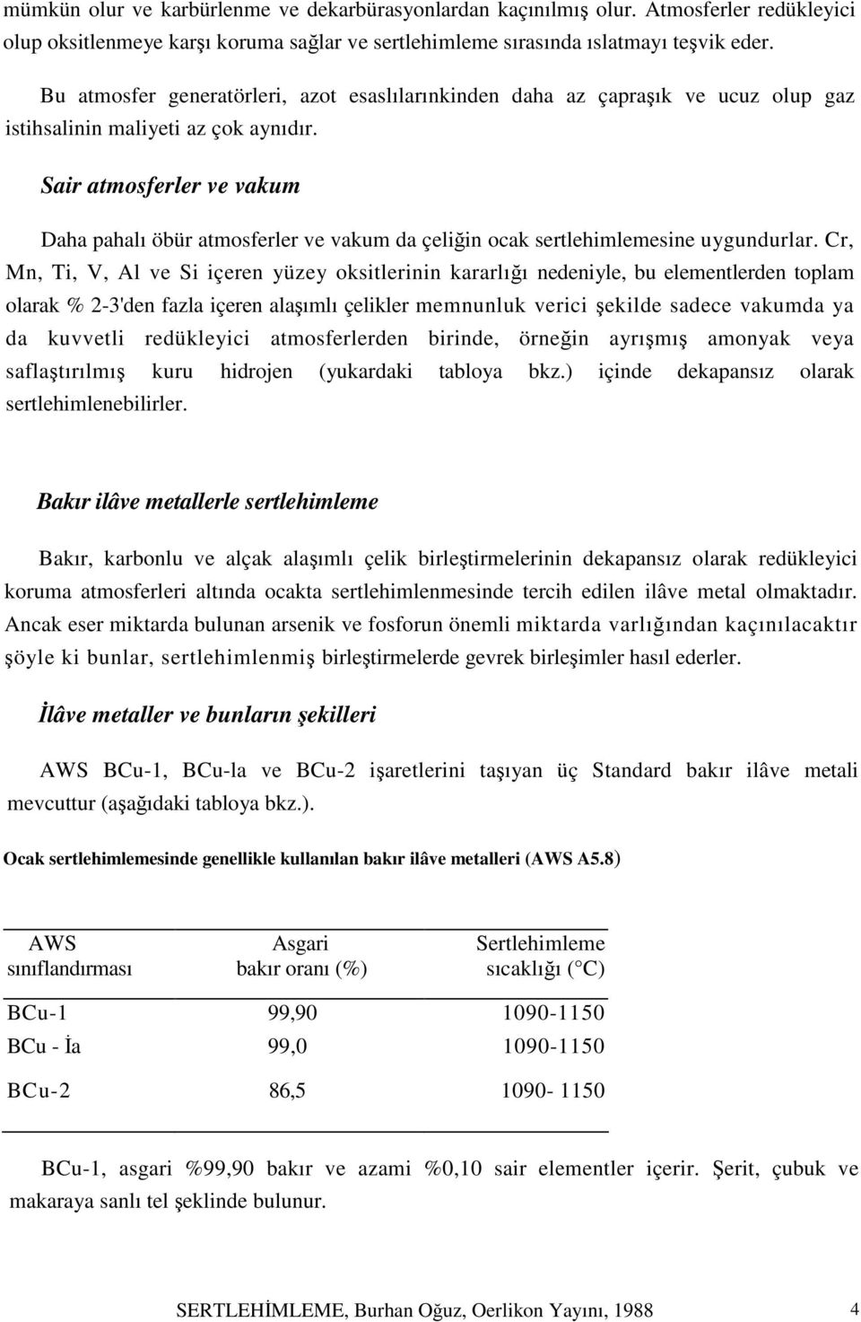 Sair atmosferler ve vakum Daha pahalı öbür atmosferler ve vakum da çeliğin ocak sertlehimlemesine uygundurlar.