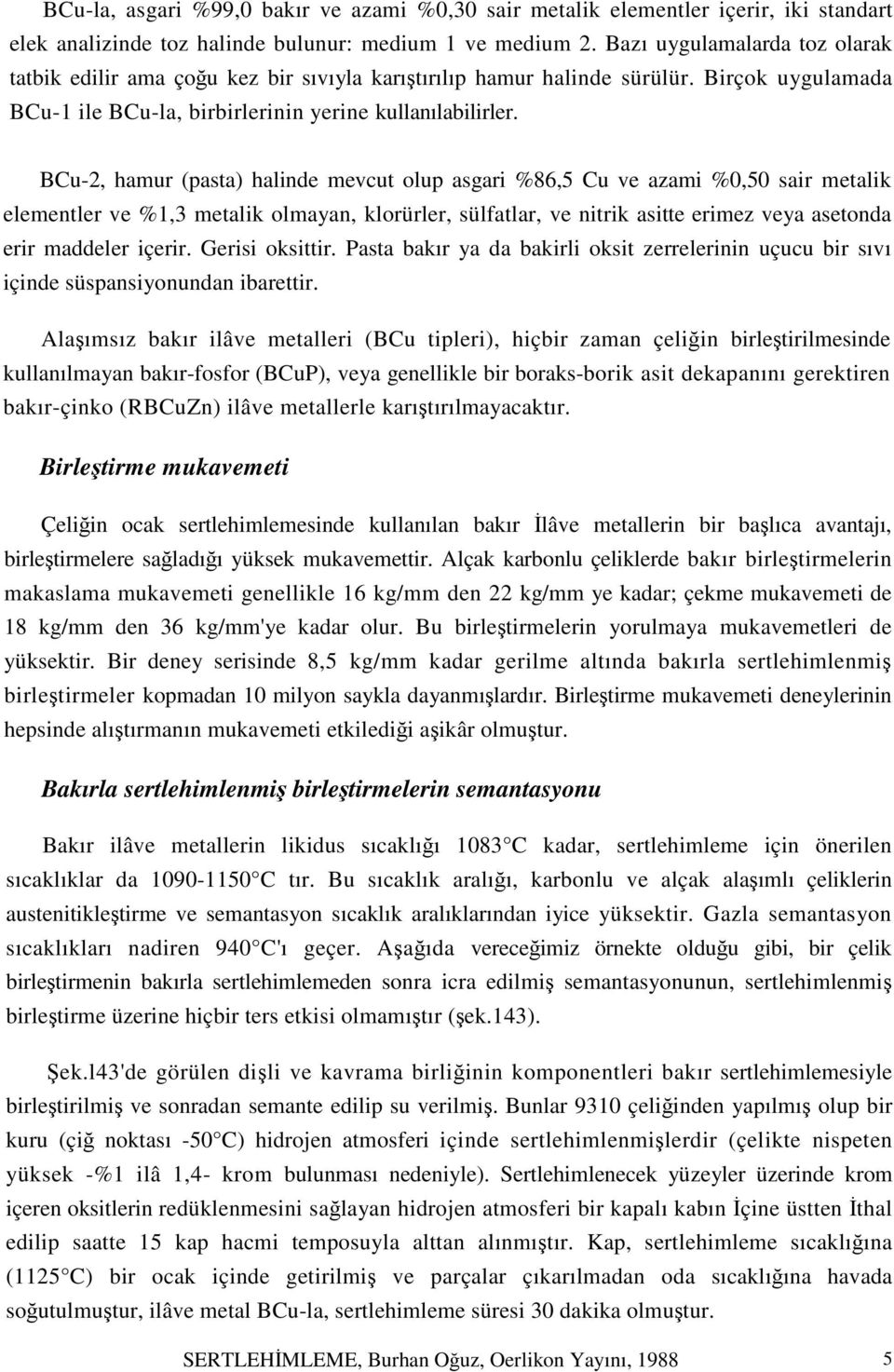 BCu-2, hamur (pasta) halinde mevcut olup asgari %86,5 Cu ve azami %0,50 sair metalik elementler ve %1,3 metalik olmayan, klorürler, sülfatlar, ve nitrik asitte erimez veya asetonda erir maddeler