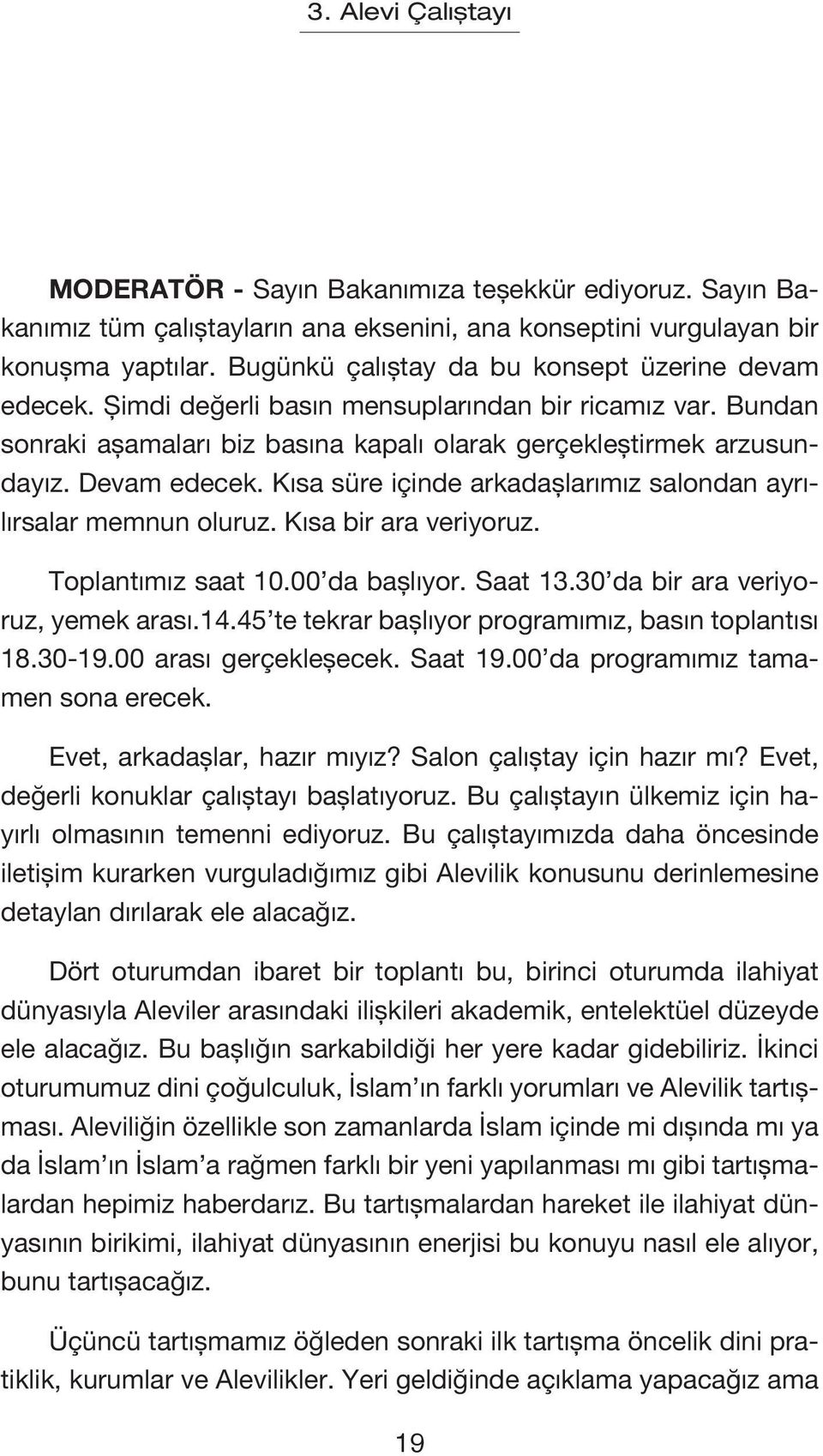 Kısa süre içinde arkadaşlarımız salondan ayrılırsalar memnun oluruz. Kısa bir ara veriyoruz. Toplantımız saat 10.00 da başlıyor. Saat 13.30 da bir ara veriyoruz, yemek arası.14.