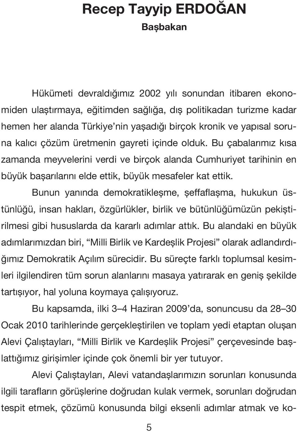 Bu çabalarımız kısa zamanda meyvelerini verdi ve birçok alanda Cumhuriyet tarihinin en büyük başarılarını elde ettik, büyük mesafeler kat ettik.