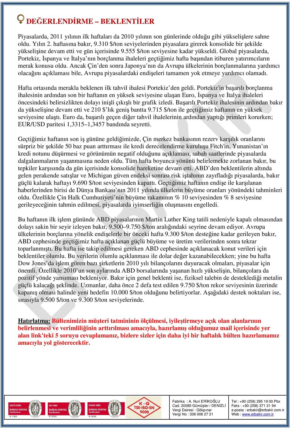 Global piyasalarda, Portekiz, Đspanya ve Đtalya nın borçlanma ihaleleri geçtiğimiz hafta başından itibaren yatırımcıların merak konusu oldu.