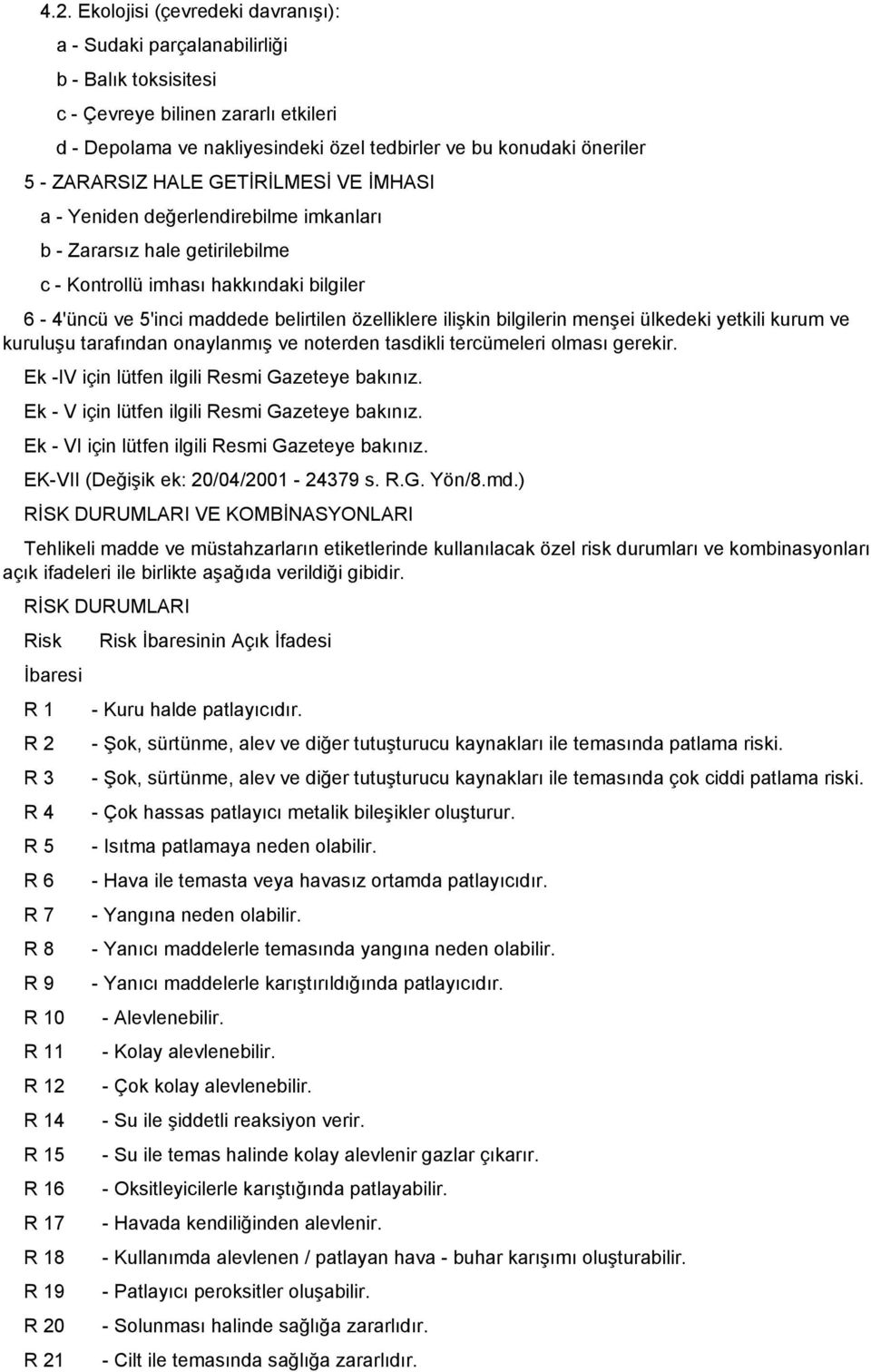 bilgilerin menşei ülkedeki yetkili kurum ve kuruluşu tarafından onaylanmış ve noterden tasdikli tercümeleri olması gerekir. Ek IV için lütfen ilgili Resmi Gazeteye bakınız.