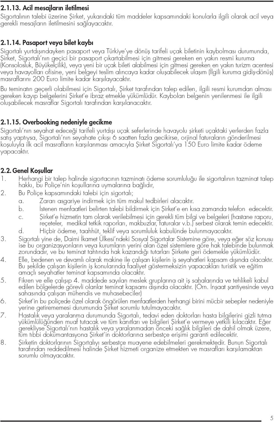 gitmesi gereken en yakın resmi kuruma (Konsolosluk, Büyükelçilik), veya yeni bir uçak bileti alabilmesi için gitmesi gereken en yakın turizm acentesi veya havayolları ofisine, yeni belgeyi teslim