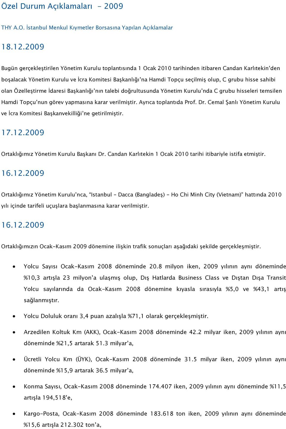 grubu hisse sahibi olan Özelleştirme İdaresi Başkanlığı nın talebi doğrultusunda Yönetim Kurulu nda C grubu hisseleri temsilen Hamdi Topçu nun görev yapmasına karar verilmiştir.