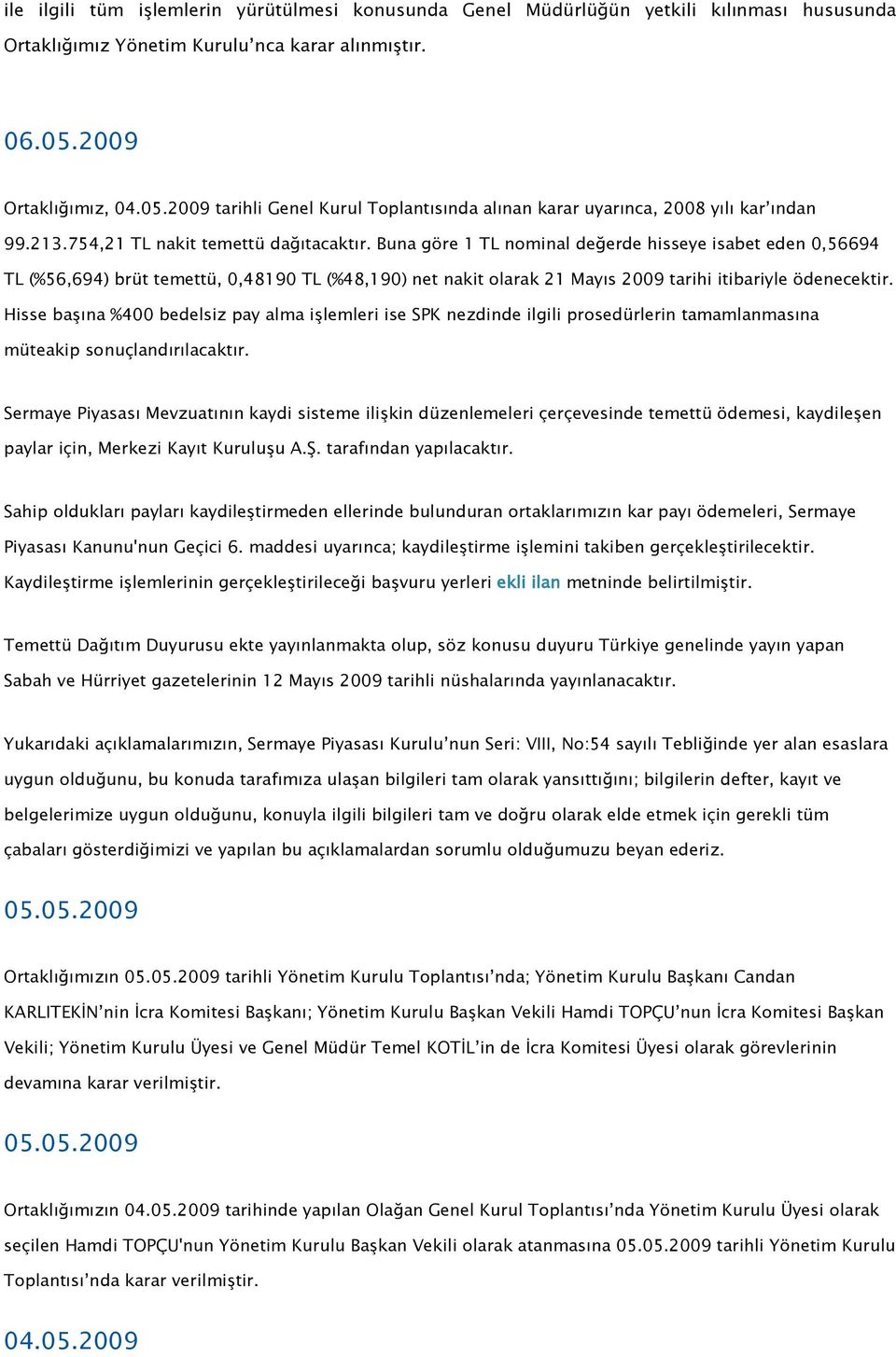 Buna göre 1 TL nominal değerde hisseye isabet eden 0,56694 TL (%56,694) brüt temettü, 0,48190 TL (%48,190) net nakit olarak 21 Mayıs 2009 tarihi itibariyle ödenecektir.