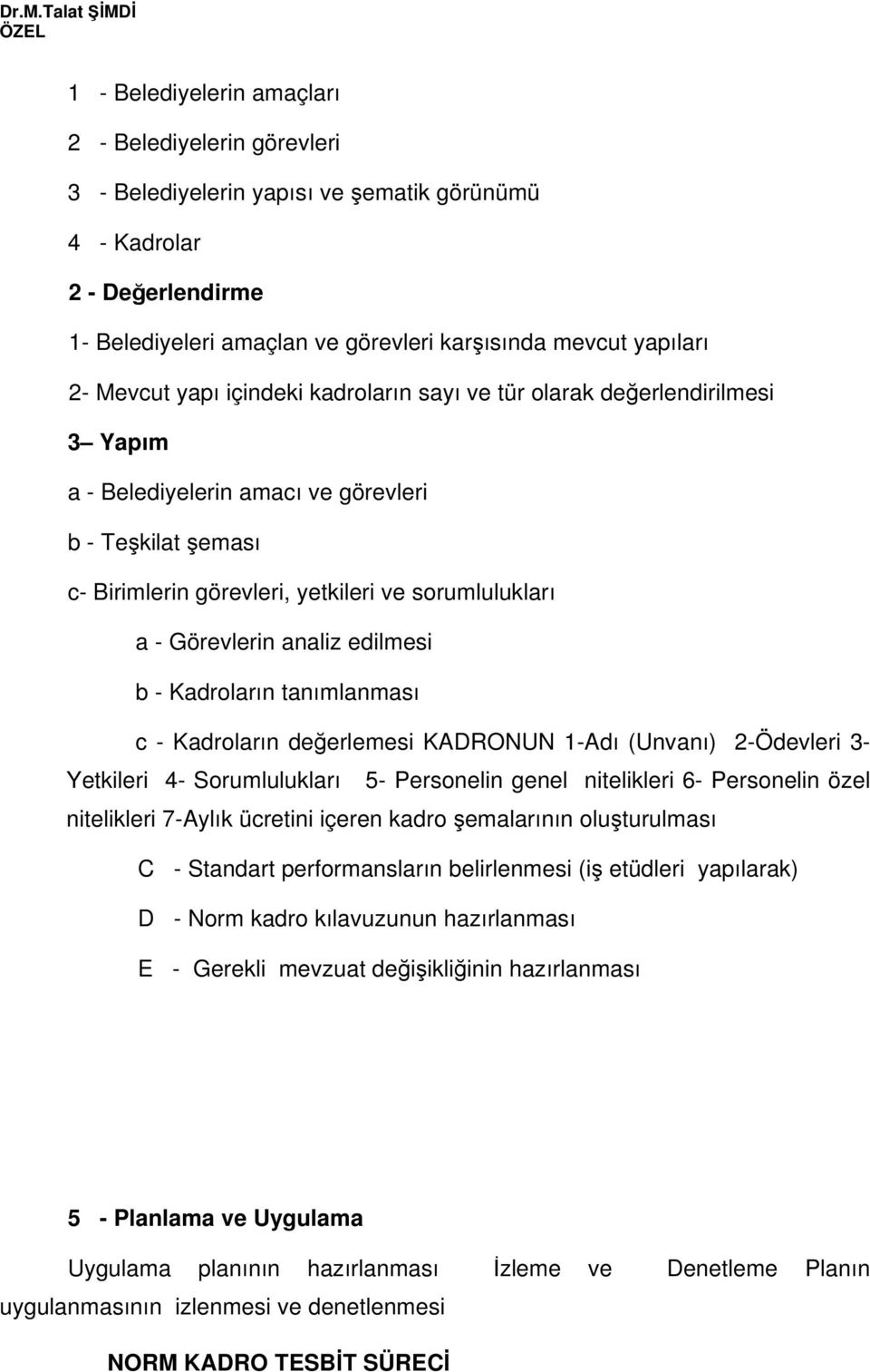 analiz edilmesi b - Kadroların tanımlanması c - Kadroların deerlemesi KADRONUN 1-Adı (Unvanı) 2-Ödevleri 3- Yetkileri 4- Sorumlulukları 5- Personelin genel nitelikleri 6- Personelin özel nitelikleri