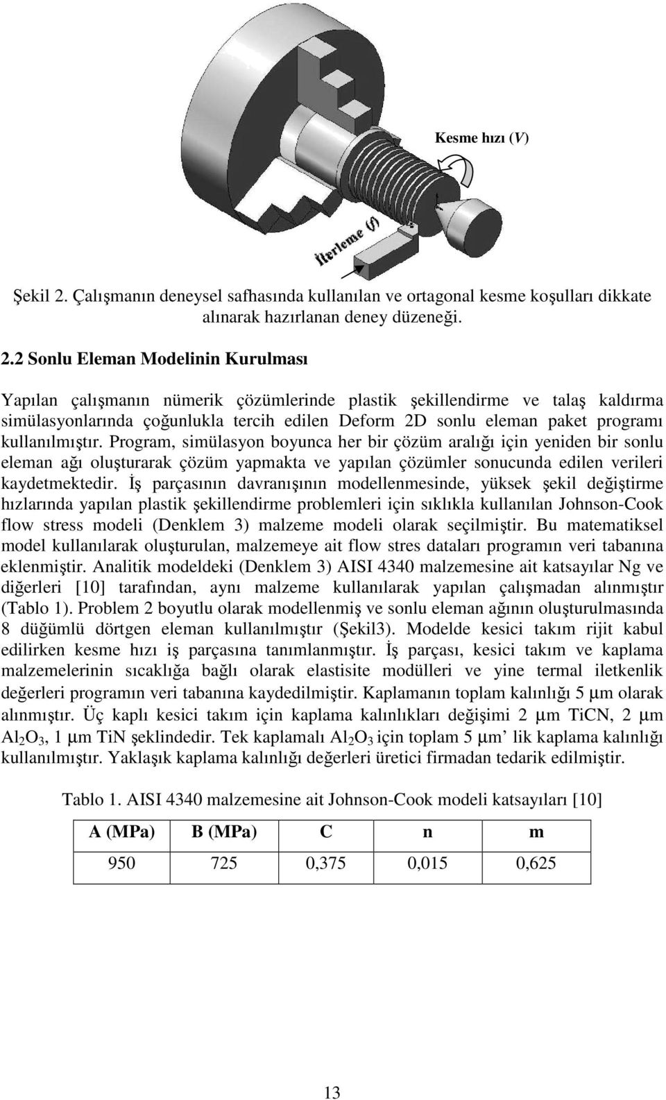 2 Sonlu Eleman Modelinin Kurulması Yapılan çalışmanın nümerik çözümlerinde plastik şekillendirme ve talaş kaldırma simülasyonlarında çoğunlukla tercih edilen Deform 2D sonlu eleman paket programı